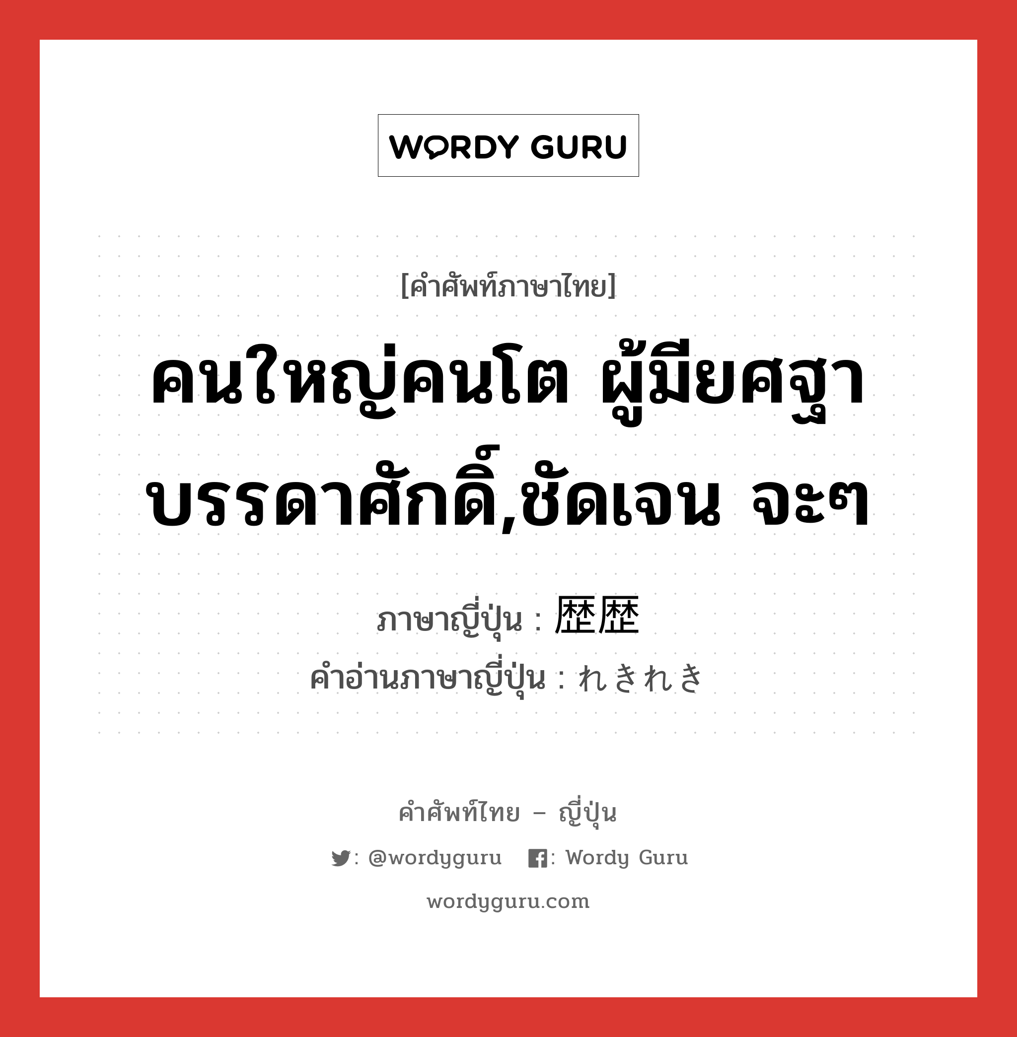 คนใหญ่คนโต ผู้มียศฐาบรรดาศักดิ์,ชัดเจน จะๆ ภาษาญี่ปุ่นคืออะไร, คำศัพท์ภาษาไทย - ญี่ปุ่น คนใหญ่คนโต ผู้มียศฐาบรรดาศักดิ์,ชัดเจน จะๆ ภาษาญี่ปุ่น 歴歴 คำอ่านภาษาญี่ปุ่น れきれき หมวด n หมวด n