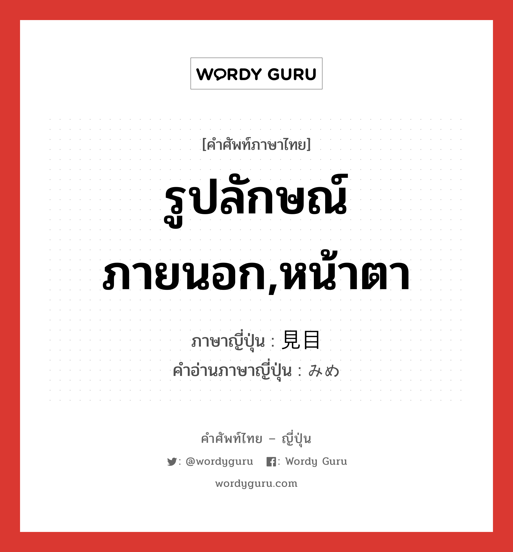 รูปลักษณ์ภายนอก,หน้าตา ภาษาญี่ปุ่นคืออะไร, คำศัพท์ภาษาไทย - ญี่ปุ่น รูปลักษณ์ภายนอก,หน้าตา ภาษาญี่ปุ่น 見目 คำอ่านภาษาญี่ปุ่น みめ หมวด n หมวด n