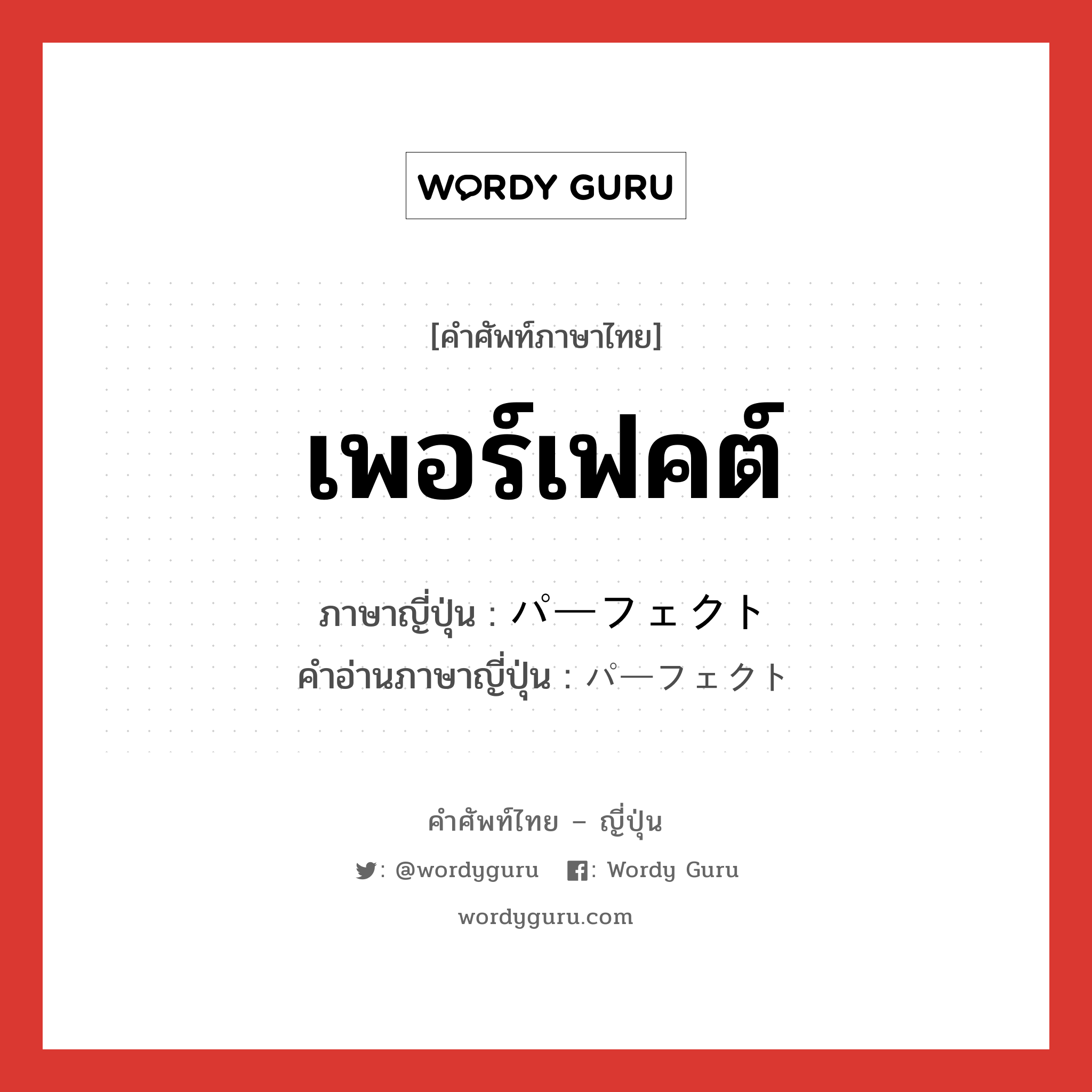 เพอร์เฟคต์ ภาษาญี่ปุ่นคืออะไร, คำศัพท์ภาษาไทย - ญี่ปุ่น เพอร์เฟคต์ ภาษาญี่ปุ่น パーフェクト คำอ่านภาษาญี่ปุ่น パーフェクト หมวด adj-na หมวด adj-na