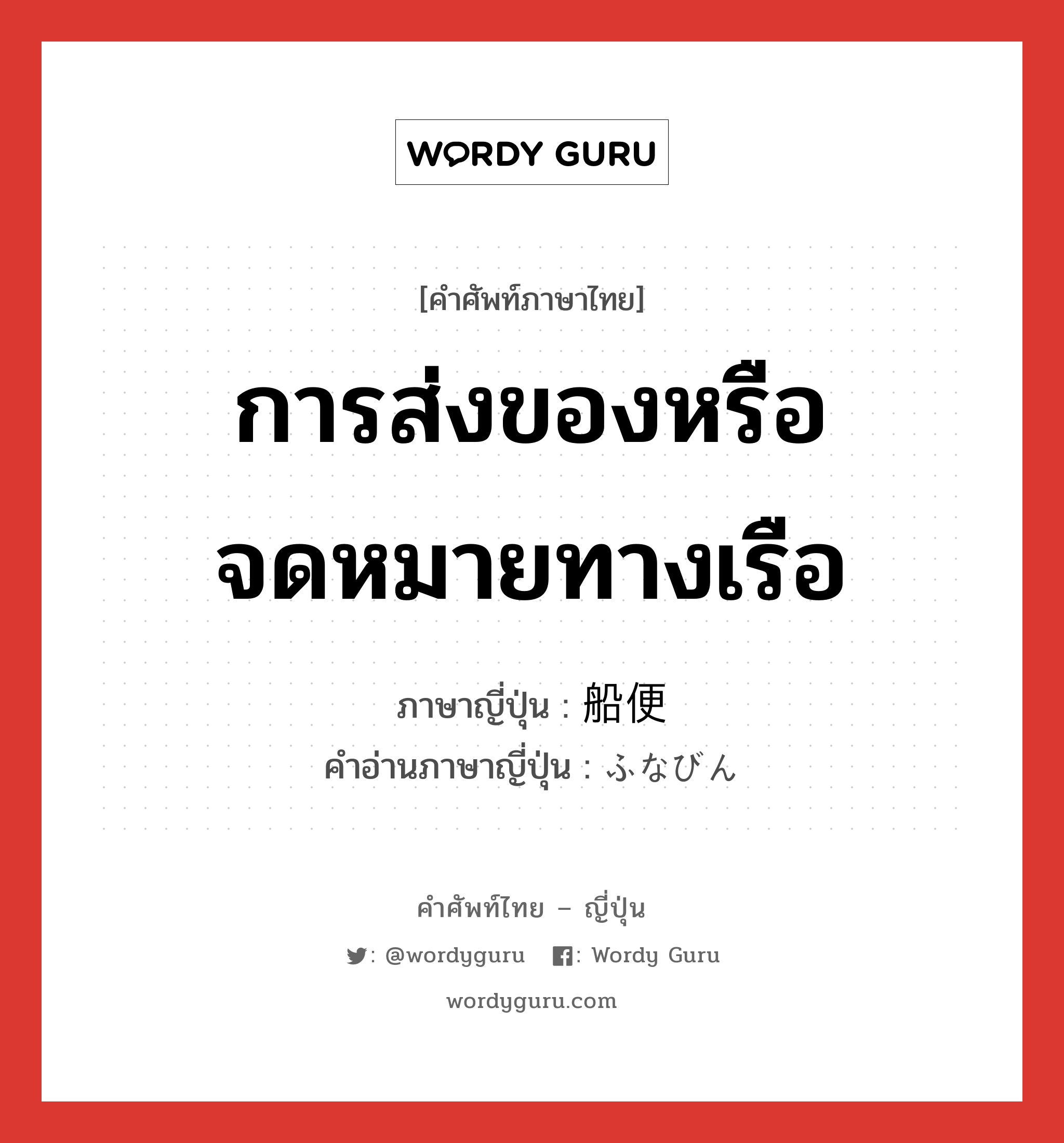 การส่งของหรือจดหมายทางเรือ ภาษาญี่ปุ่นคืออะไร, คำศัพท์ภาษาไทย - ญี่ปุ่น การส่งของหรือจดหมายทางเรือ ภาษาญี่ปุ่น 船便 คำอ่านภาษาญี่ปุ่น ふなびん หมวด n หมวด n