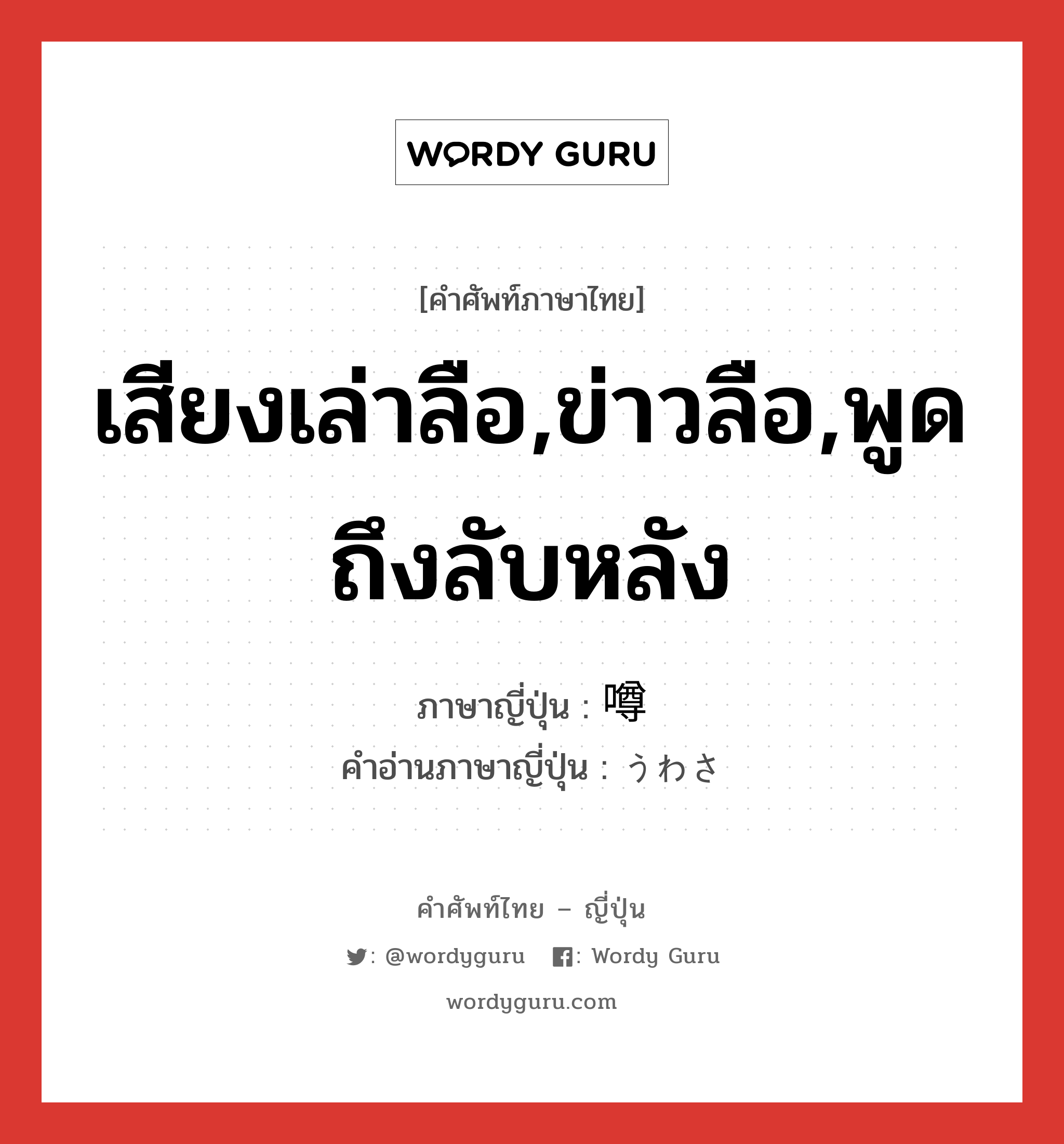 เสียงเล่าลือ,ข่าวลือ,พูดถึงลับหลัง ภาษาญี่ปุ่นคืออะไร, คำศัพท์ภาษาไทย - ญี่ปุ่น เสียงเล่าลือ,ข่าวลือ,พูดถึงลับหลัง ภาษาญี่ปุ่น 噂 คำอ่านภาษาญี่ปุ่น うわさ หมวด n หมวด n