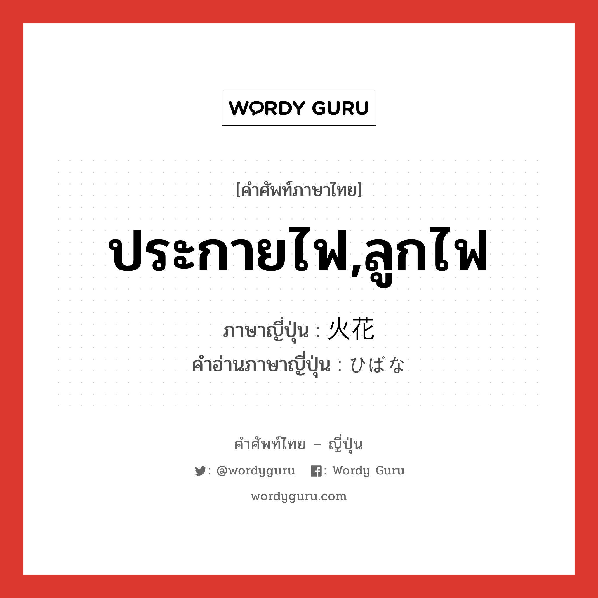 ประกายไฟ,ลูกไฟ ภาษาญี่ปุ่นคืออะไร, คำศัพท์ภาษาไทย - ญี่ปุ่น ประกายไฟ,ลูกไฟ ภาษาญี่ปุ่น 火花 คำอ่านภาษาญี่ปุ่น ひばな หมวด n หมวด n