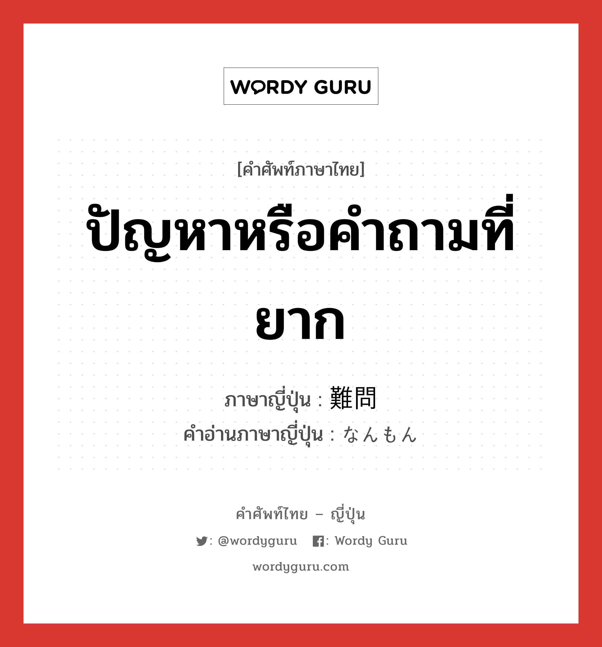 ปัญหาหรือคำถามที่ยาก ภาษาญี่ปุ่นคืออะไร, คำศัพท์ภาษาไทย - ญี่ปุ่น ปัญหาหรือคำถามที่ยาก ภาษาญี่ปุ่น 難問 คำอ่านภาษาญี่ปุ่น なんもん หมวด n หมวด n