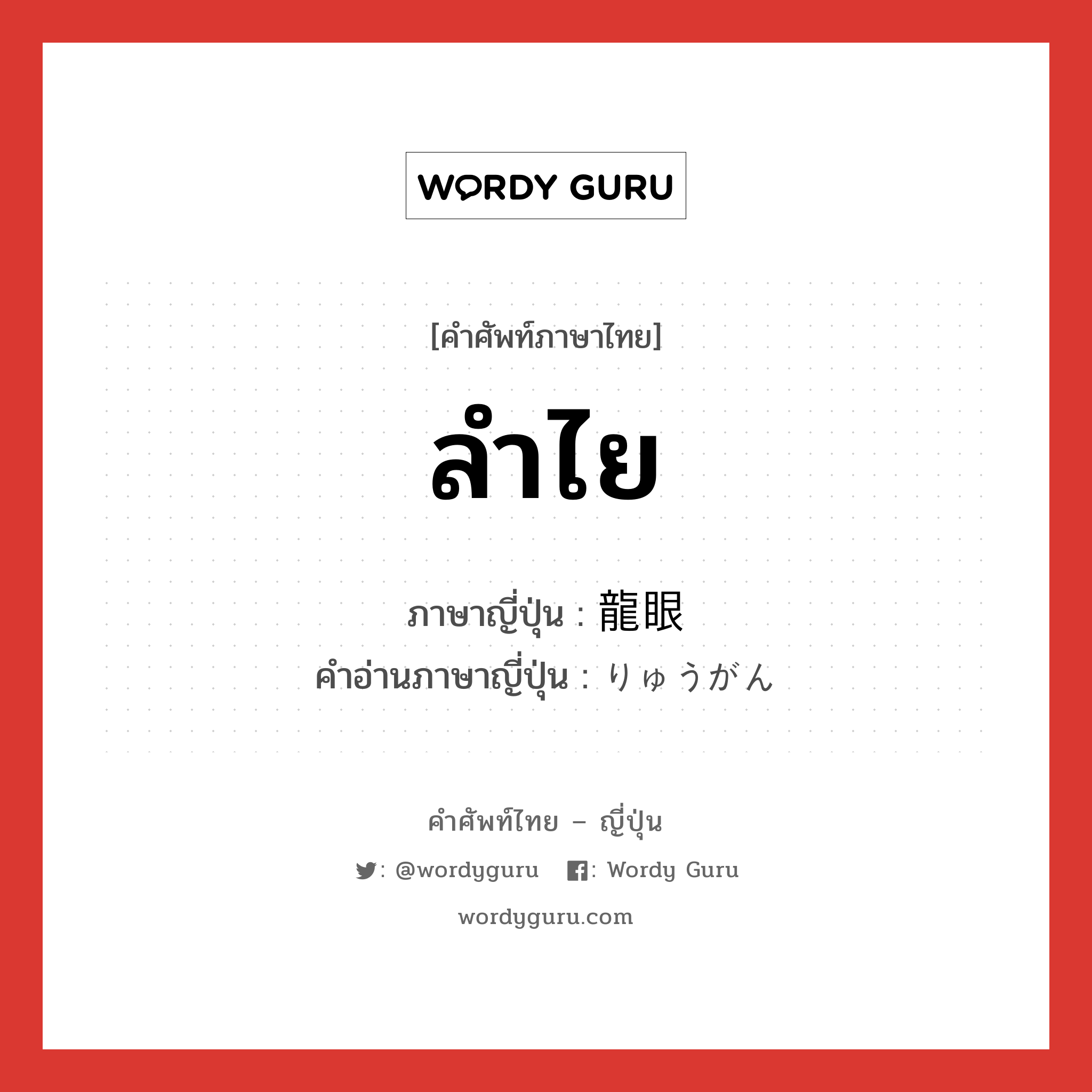 ลำไย ภาษาญี่ปุ่นคืออะไร, คำศัพท์ภาษาไทย - ญี่ปุ่น ลำไย ภาษาญี่ปุ่น 龍眼 คำอ่านภาษาญี่ปุ่น りゅうがん หมวด n หมวด n