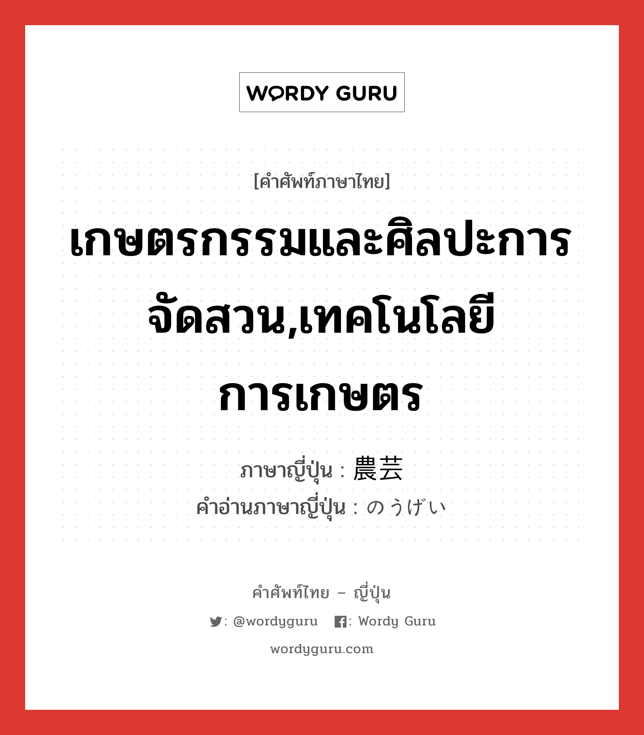 เกษตรกรรมและศิลปะการจัดสวน,เทคโนโลยีการเกษตร ภาษาญี่ปุ่นคืออะไร, คำศัพท์ภาษาไทย - ญี่ปุ่น เกษตรกรรมและศิลปะการจัดสวน,เทคโนโลยีการเกษตร ภาษาญี่ปุ่น 農芸 คำอ่านภาษาญี่ปุ่น のうげい หมวด n หมวด n