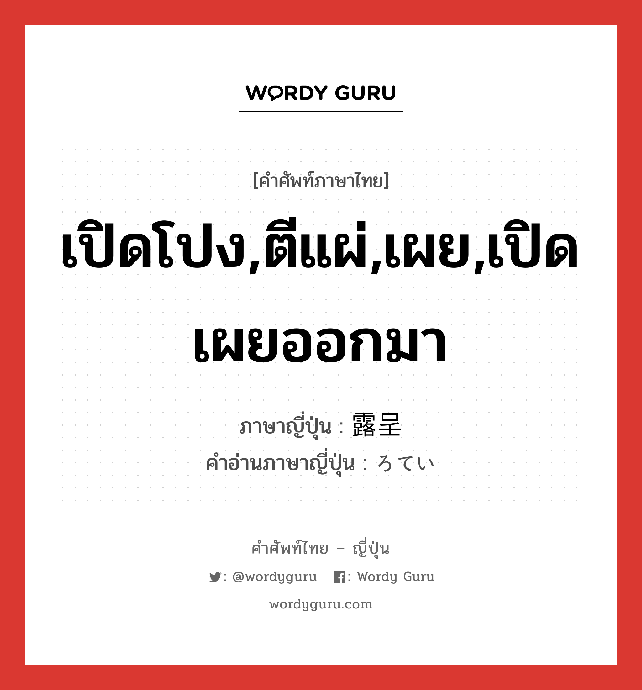 เปิดโปง,ตีแผ่,เผย,เปิดเผยออกมา ภาษาญี่ปุ่นคืออะไร, คำศัพท์ภาษาไทย - ญี่ปุ่น เปิดโปง,ตีแผ่,เผย,เปิดเผยออกมา ภาษาญี่ปุ่น 露呈 คำอ่านภาษาญี่ปุ่น ろてい หมวด n หมวด n