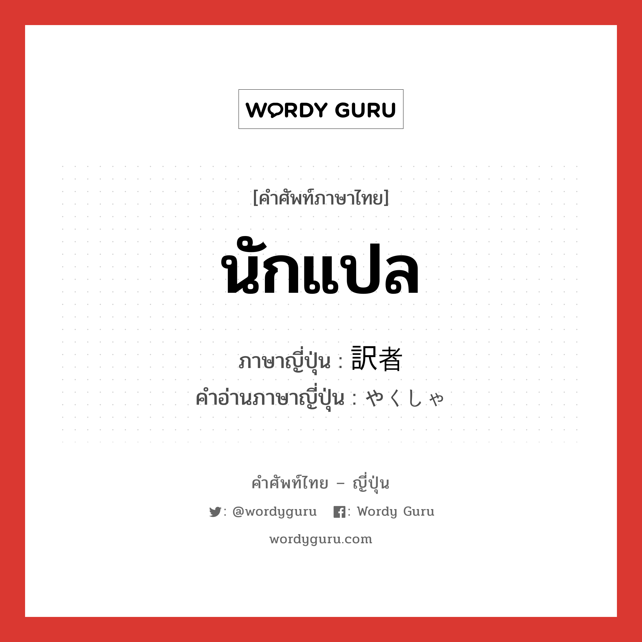 นักแปล ภาษาญี่ปุ่นคืออะไร, คำศัพท์ภาษาไทย - ญี่ปุ่น นักแปล ภาษาญี่ปุ่น 訳者 คำอ่านภาษาญี่ปุ่น やくしゃ หมวด n หมวด n