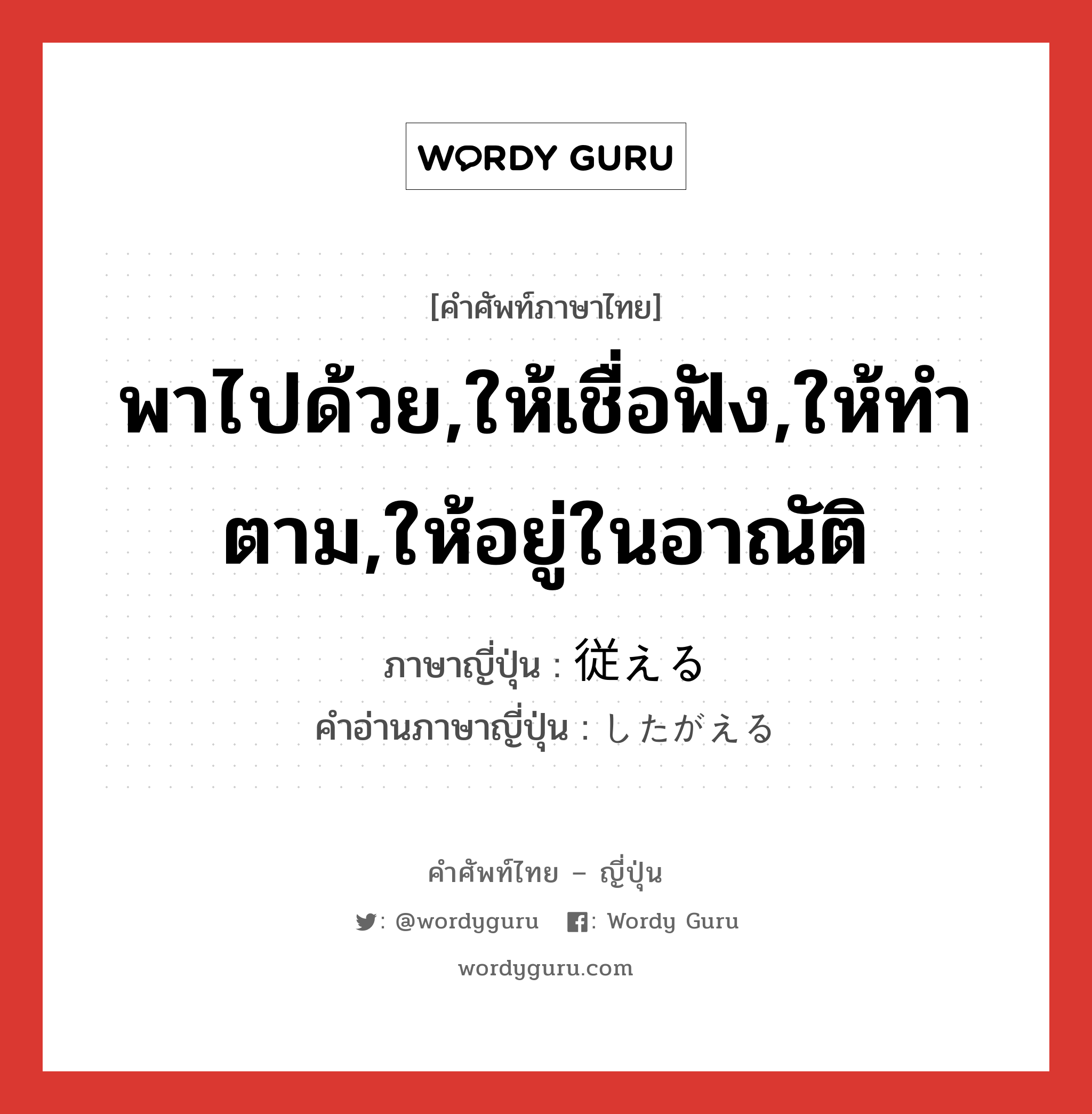 พาไปด้วย,ให้เชื่อฟัง,ให้ทำตาม,ให้อยู่ในอาณัติ ภาษาญี่ปุ่นคืออะไร, คำศัพท์ภาษาไทย - ญี่ปุ่น พาไปด้วย,ให้เชื่อฟัง,ให้ทำตาม,ให้อยู่ในอาณัติ ภาษาญี่ปุ่น 従える คำอ่านภาษาญี่ปุ่น したがえる หมวด v1 หมวด v1