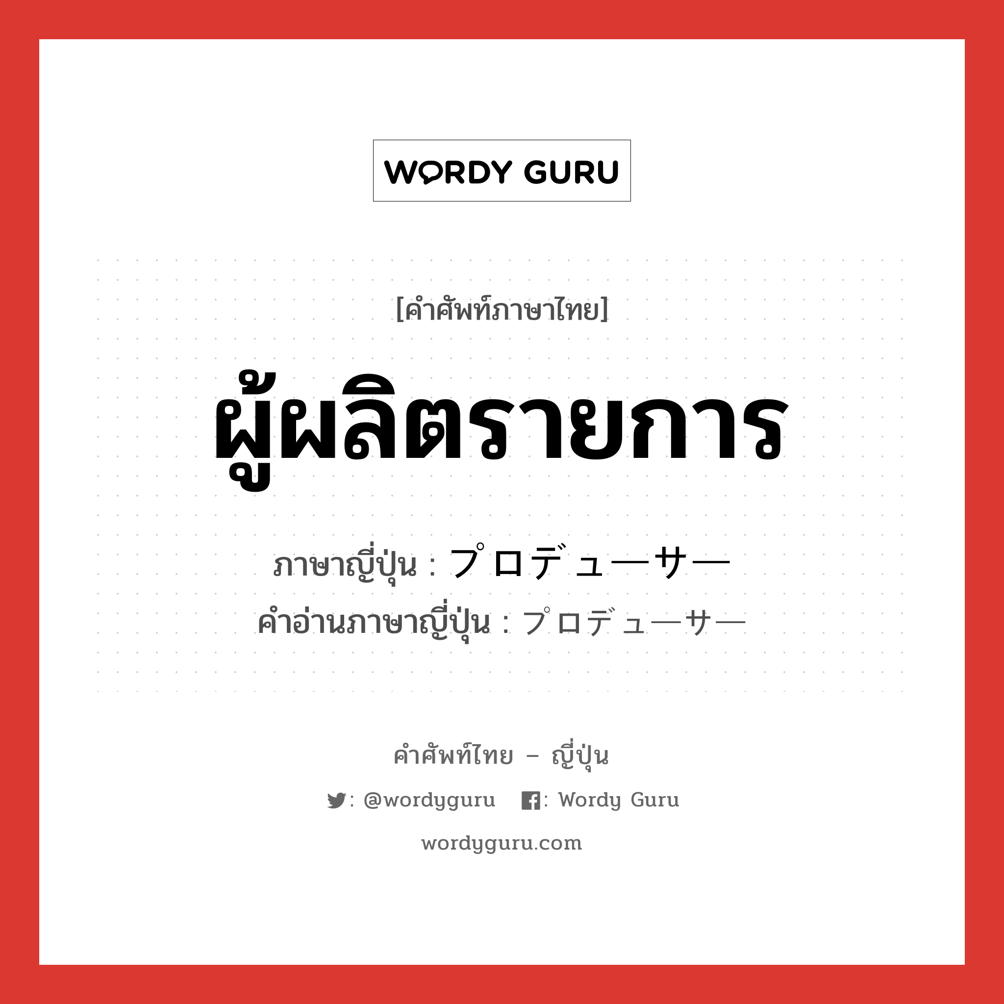 ผู้ผลิตรายการ ภาษาญี่ปุ่นคืออะไร, คำศัพท์ภาษาไทย - ญี่ปุ่น ผู้ผลิตรายการ ภาษาญี่ปุ่น プロデューサー คำอ่านภาษาญี่ปุ่น プロデューサー หมวด n หมวด n