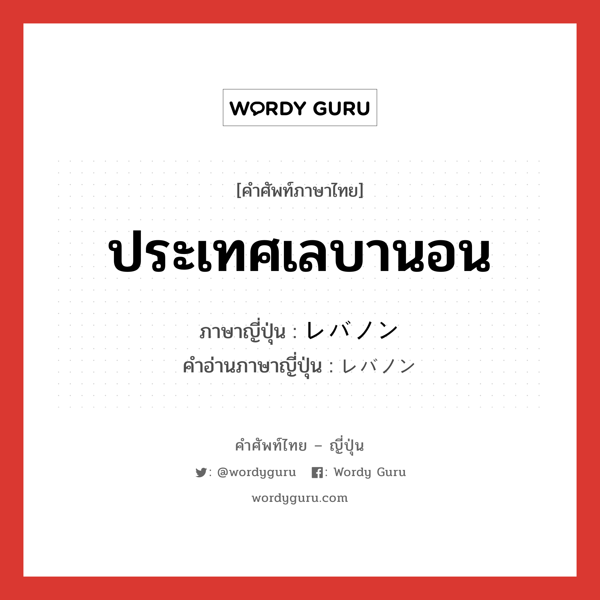 ประเทศเลบานอน ภาษาญี่ปุ่นคืออะไร, คำศัพท์ภาษาไทย - ญี่ปุ่น ประเทศเลบานอน ภาษาญี่ปุ่น レバノン คำอ่านภาษาญี่ปุ่น レバノン หมวด n หมวด n