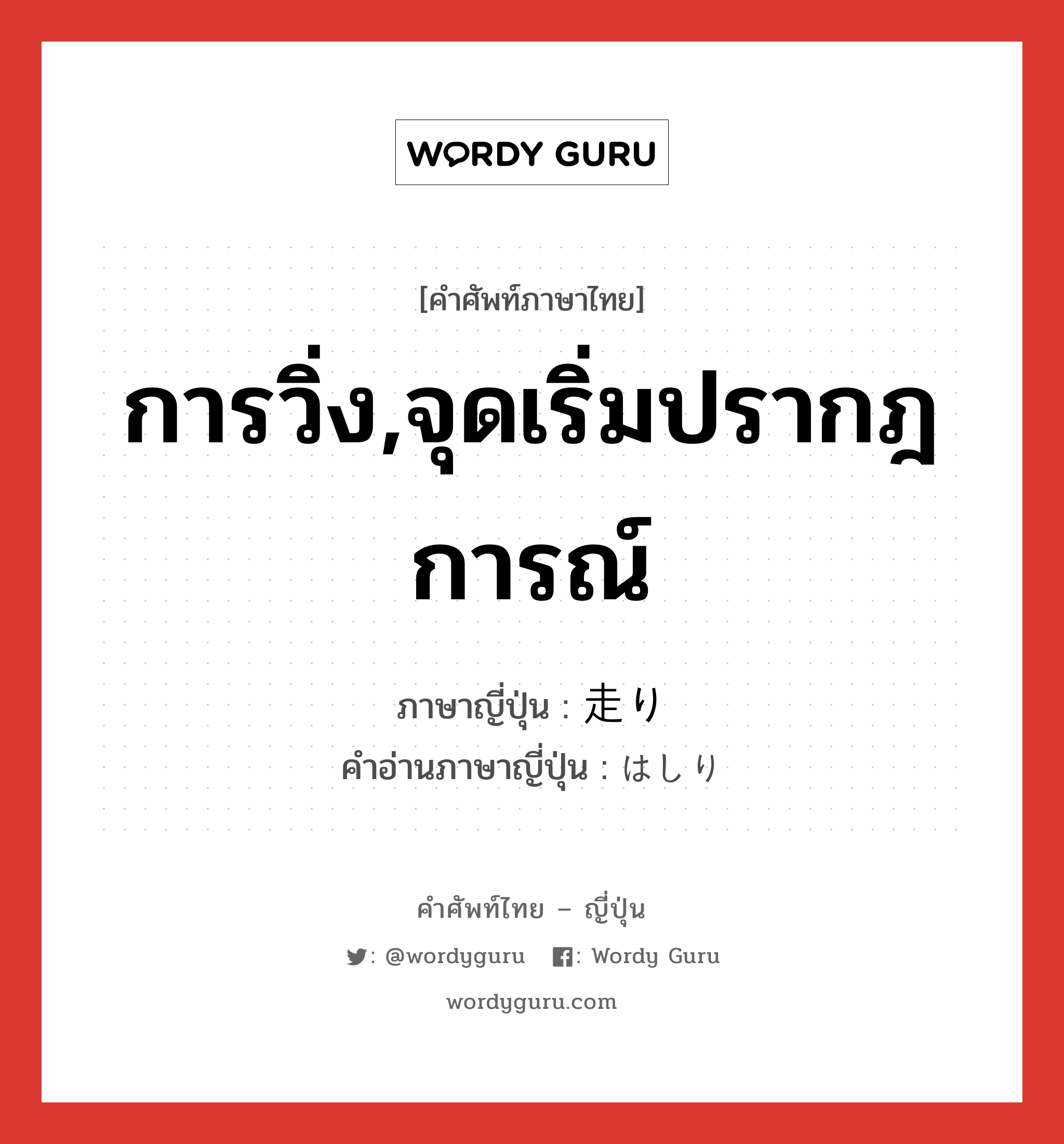 การวิ่ง,จุดเริ่มปรากฎการณ์ ภาษาญี่ปุ่นคืออะไร, คำศัพท์ภาษาไทย - ญี่ปุ่น การวิ่ง,จุดเริ่มปรากฎการณ์ ภาษาญี่ปุ่น 走り คำอ่านภาษาญี่ปุ่น はしり หมวด n หมวด n