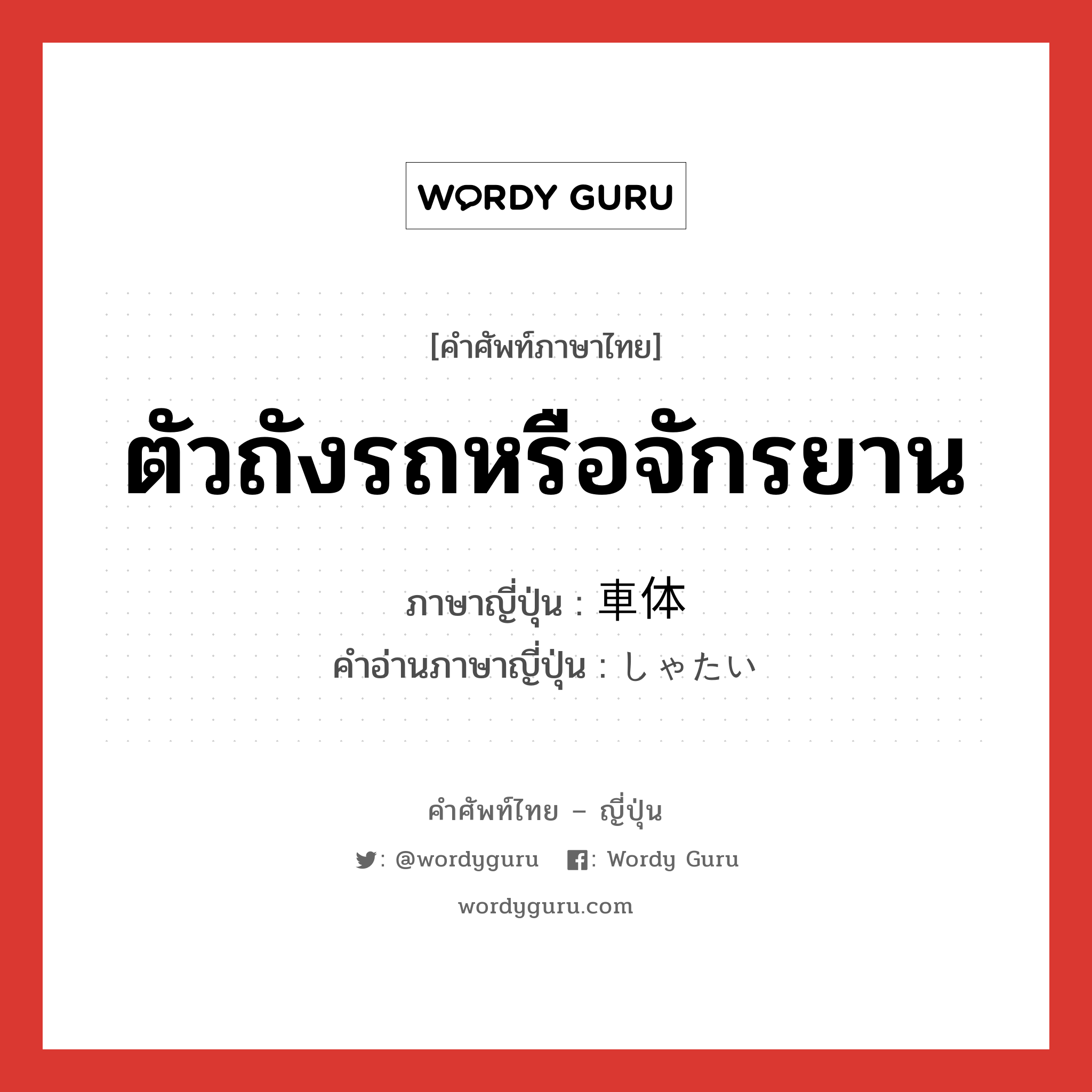 ตัวถังรถหรือจักรยาน ภาษาญี่ปุ่นคืออะไร, คำศัพท์ภาษาไทย - ญี่ปุ่น ตัวถังรถหรือจักรยาน ภาษาญี่ปุ่น 車体 คำอ่านภาษาญี่ปุ่น しゃたい หมวด n หมวด n