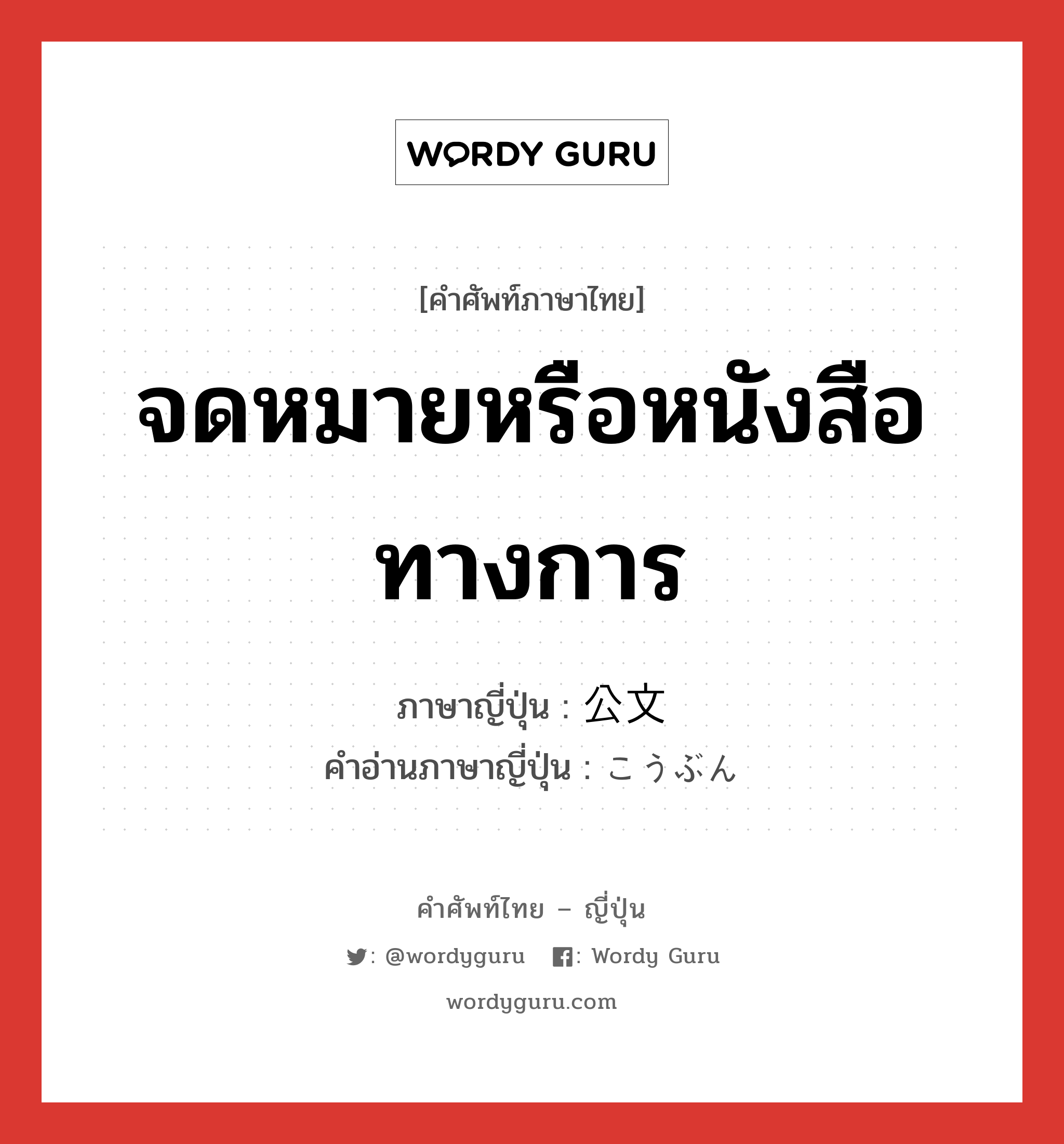 จดหมายหรือหนังสือทางการ ภาษาญี่ปุ่นคืออะไร, คำศัพท์ภาษาไทย - ญี่ปุ่น จดหมายหรือหนังสือทางการ ภาษาญี่ปุ่น 公文 คำอ่านภาษาญี่ปุ่น こうぶん หมวด n หมวด n