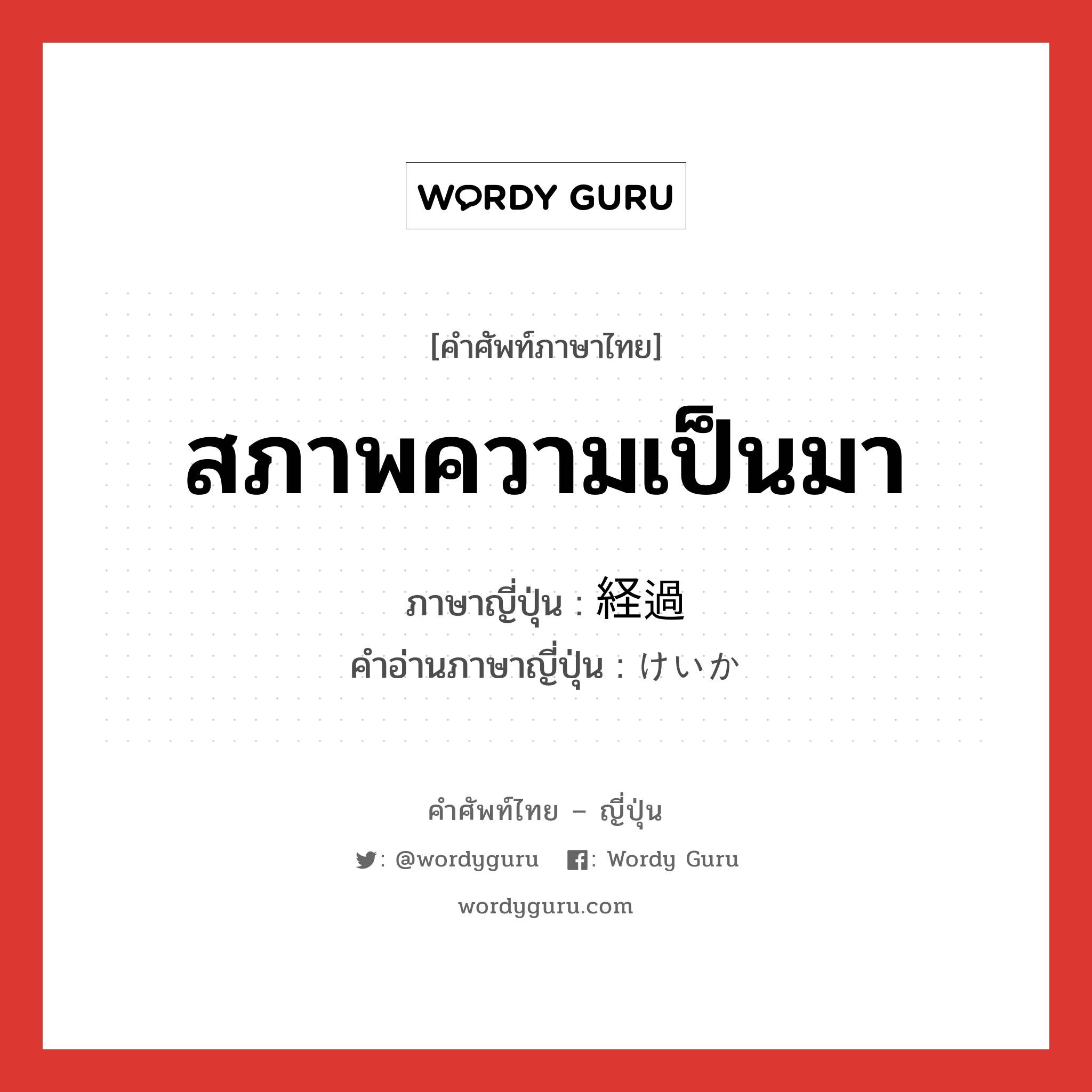 สภาพความเป็นมา ภาษาญี่ปุ่นคืออะไร, คำศัพท์ภาษาไทย - ญี่ปุ่น สภาพความเป็นมา ภาษาญี่ปุ่น 経過 คำอ่านภาษาญี่ปุ่น けいか หมวด n หมวด n