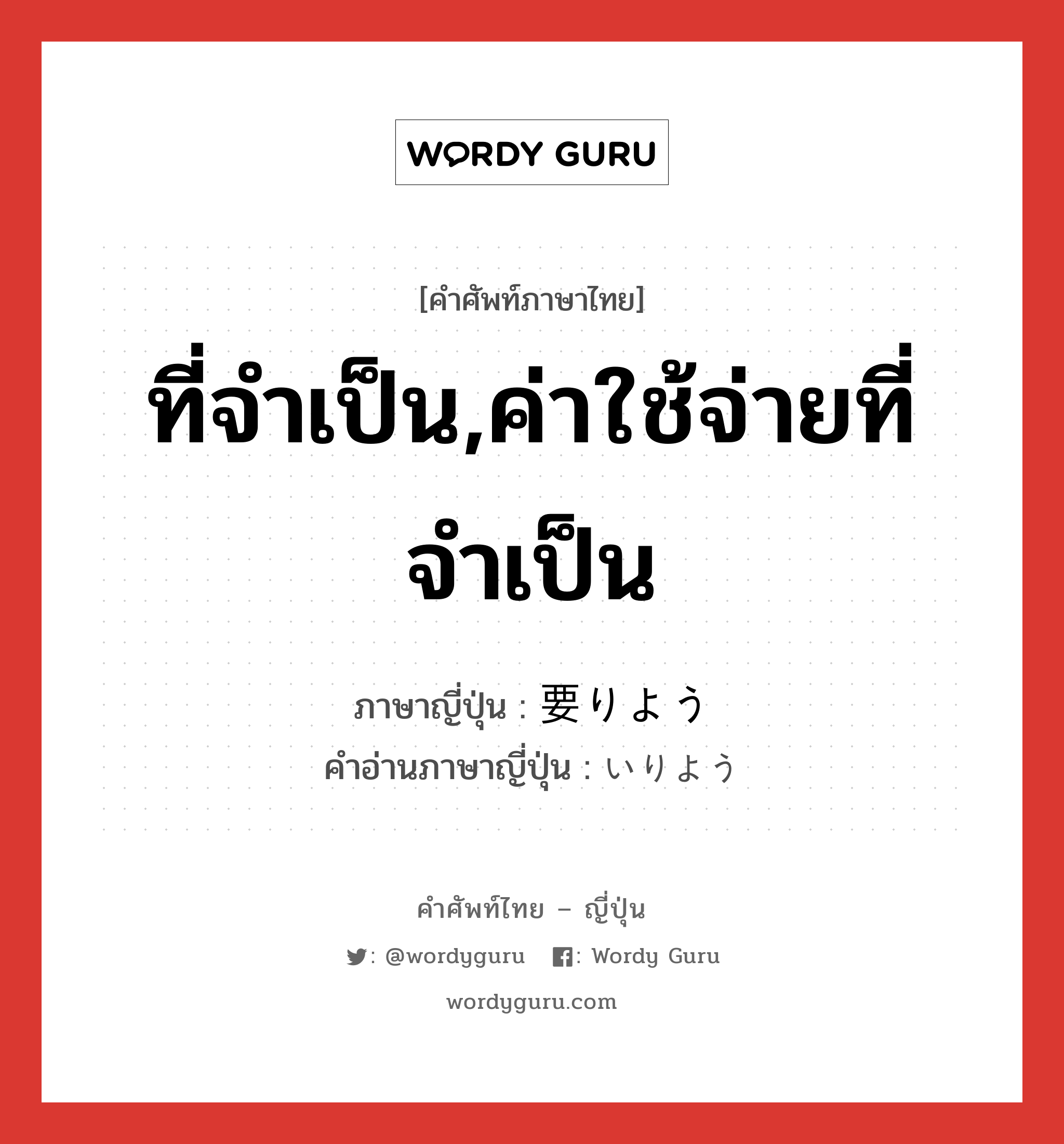 ที่จำเป็น,ค่าใช้จ่ายที่จำเป็น ภาษาญี่ปุ่นคืออะไร, คำศัพท์ภาษาไทย - ญี่ปุ่น ที่จำเป็น,ค่าใช้จ่ายที่จำเป็น ภาษาญี่ปุ่น 要りよう คำอ่านภาษาญี่ปุ่น いりよう หมวด adj-na หมวด adj-na