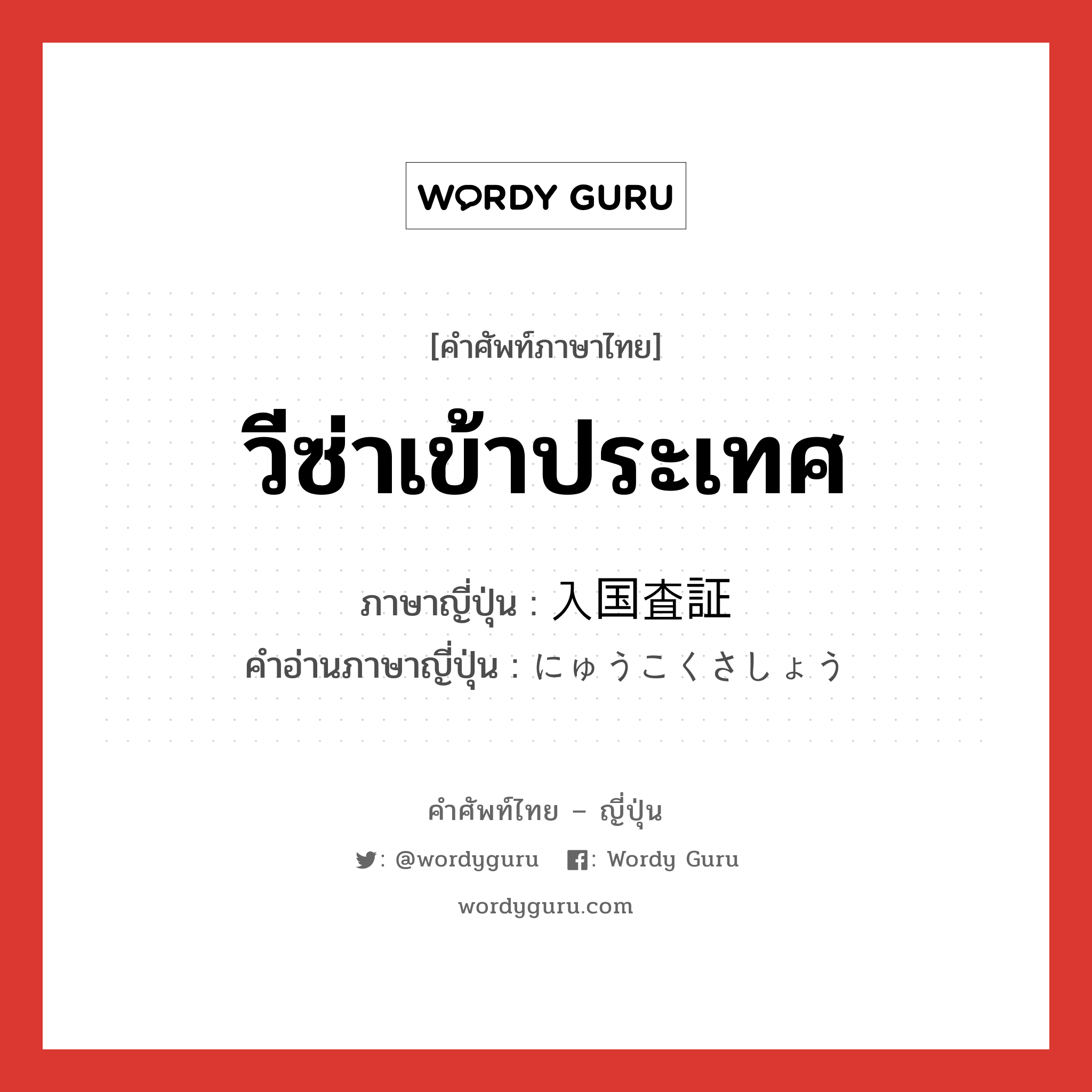 วีซ่าเข้าประเทศ ภาษาญี่ปุ่นคืออะไร, คำศัพท์ภาษาไทย - ญี่ปุ่น วีซ่าเข้าประเทศ ภาษาญี่ปุ่น 入国査証 คำอ่านภาษาญี่ปุ่น にゅうこくさしょう หมวด n หมวด n