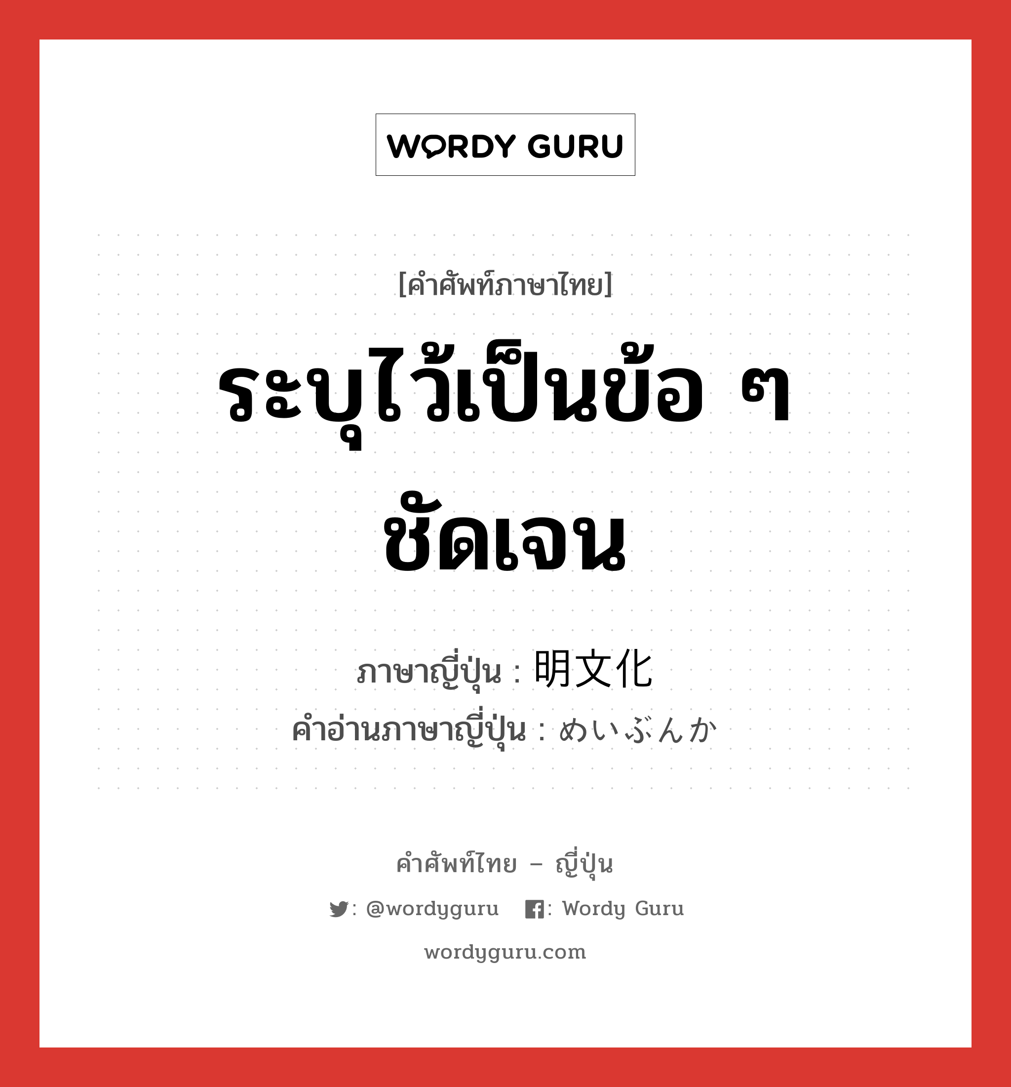 ระบุไว้เป็นข้อ ๆ ชัดเจน ภาษาญี่ปุ่นคืออะไร, คำศัพท์ภาษาไทย - ญี่ปุ่น ระบุไว้เป็นข้อ ๆ ชัดเจน ภาษาญี่ปุ่น 明文化 คำอ่านภาษาญี่ปุ่น めいぶんか หมวด n หมวด n