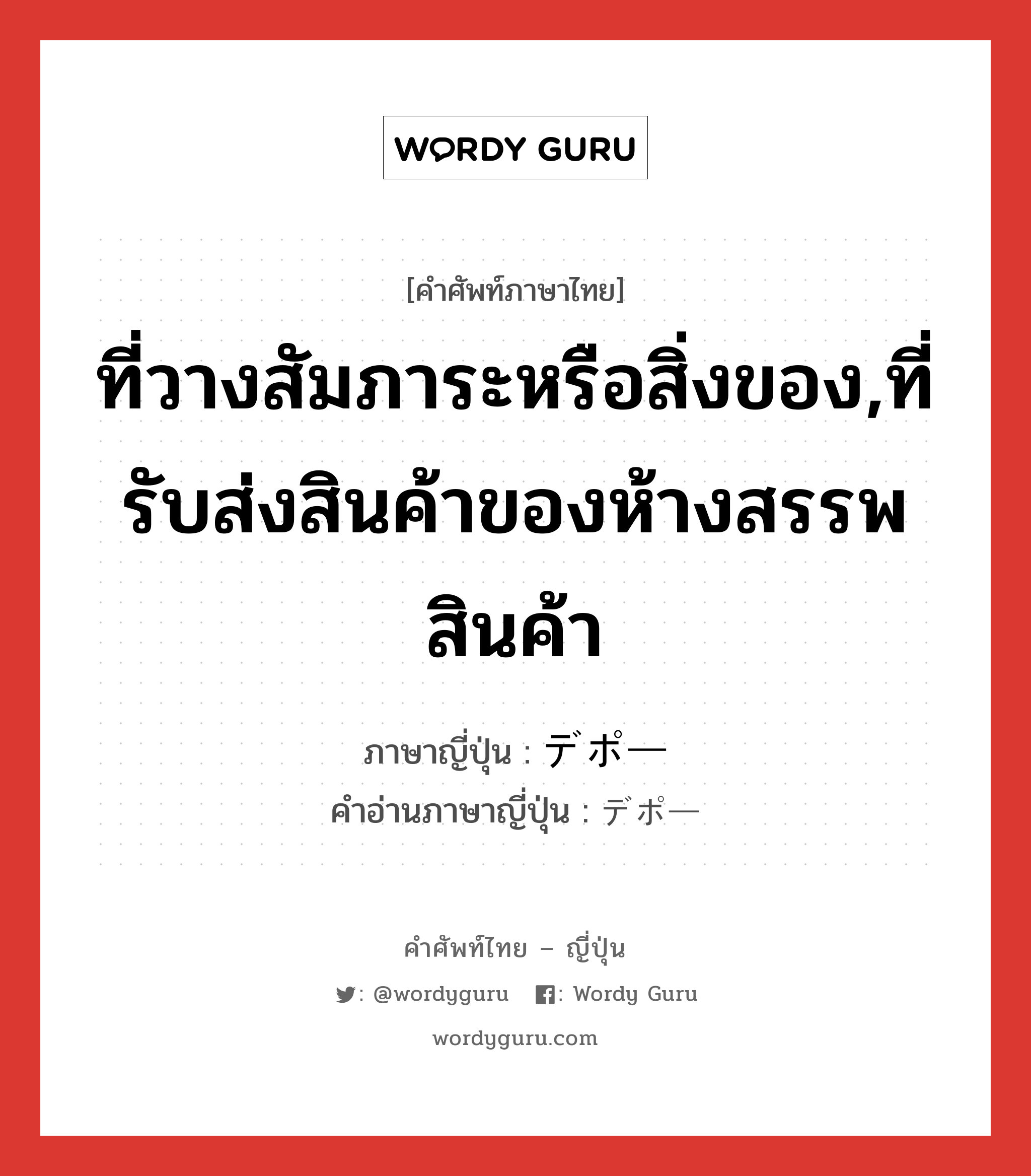 ที่วางสัมภาระหรือสิ่งของ,ที่รับส่งสินค้าของห้างสรรพสินค้า ภาษาญี่ปุ่นคืออะไร, คำศัพท์ภาษาไทย - ญี่ปุ่น ที่วางสัมภาระหรือสิ่งของ,ที่รับส่งสินค้าของห้างสรรพสินค้า ภาษาญี่ปุ่น デポー คำอ่านภาษาญี่ปุ่น デポー หมวด n หมวด n