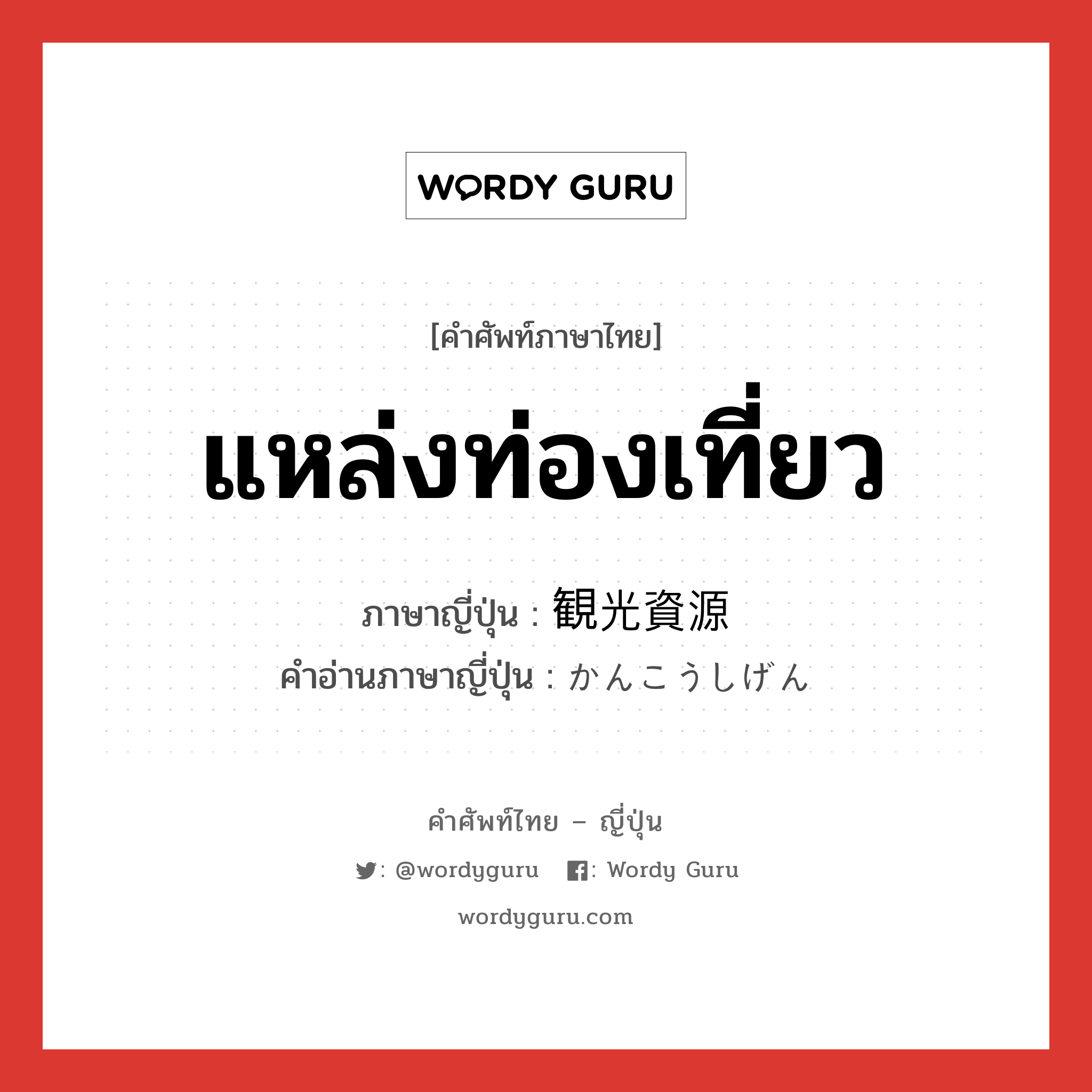 แหล่งท่องเที่ยว ภาษาญี่ปุ่นคืออะไร, คำศัพท์ภาษาไทย - ญี่ปุ่น แหล่งท่องเที่ยว ภาษาญี่ปุ่น 観光資源 คำอ่านภาษาญี่ปุ่น かんこうしげん หมวด n หมวด n