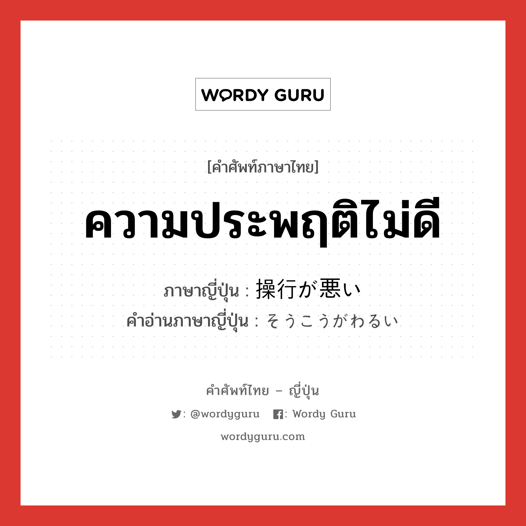 ความประพฤติไม่ดี ภาษาญี่ปุ่นคืออะไร, คำศัพท์ภาษาไทย - ญี่ปุ่น ความประพฤติไม่ดี ภาษาญี่ปุ่น 操行が悪い คำอ่านภาษาญี่ปุ่น そうこうがわるい หมวด n หมวด n