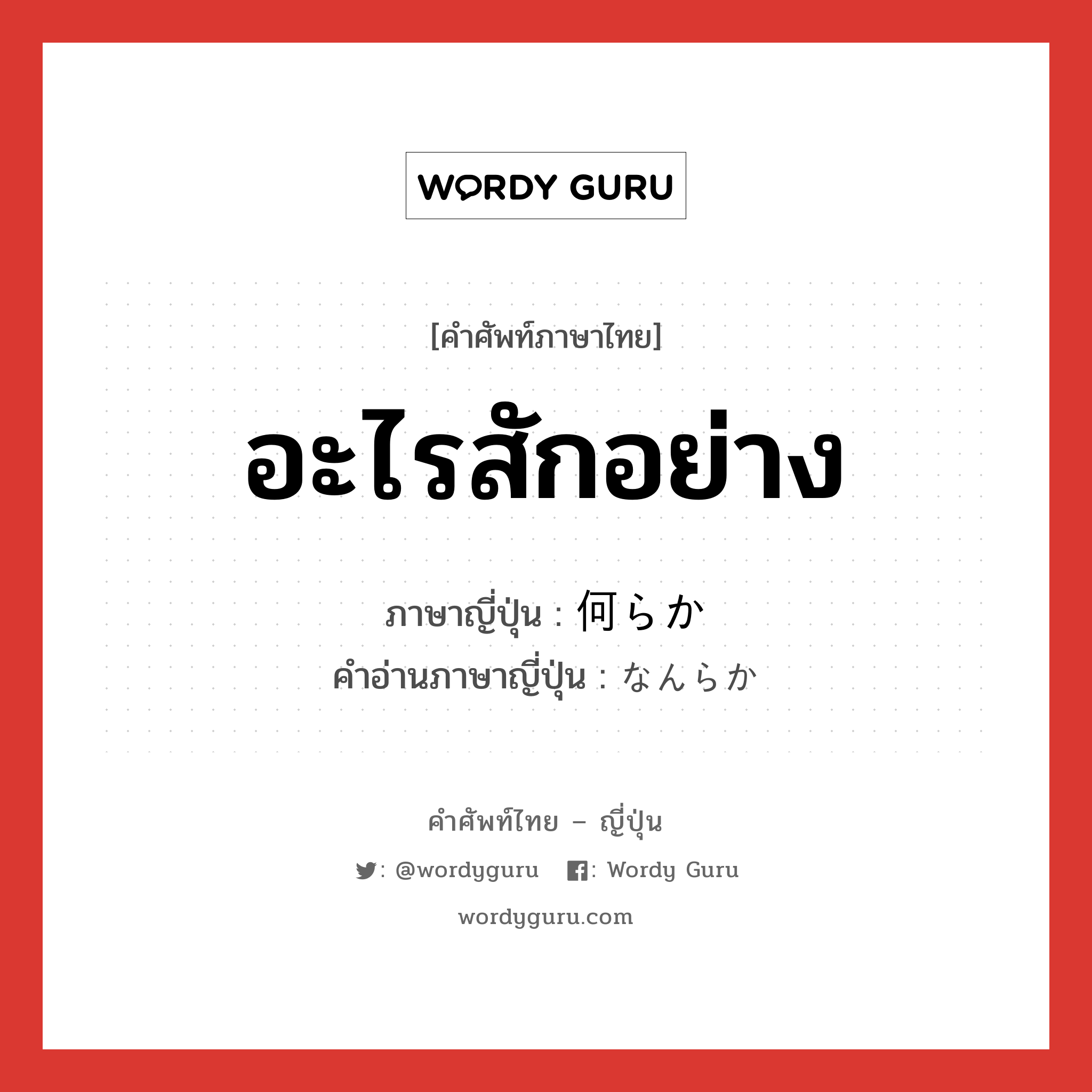 อะไรสักอย่าง ภาษาญี่ปุ่นคืออะไร, คำศัพท์ภาษาไทย - ญี่ปุ่น อะไรสักอย่าง ภาษาญี่ปุ่น 何らか คำอ่านภาษาญี่ปุ่น なんらか หมวด adv หมวด adv