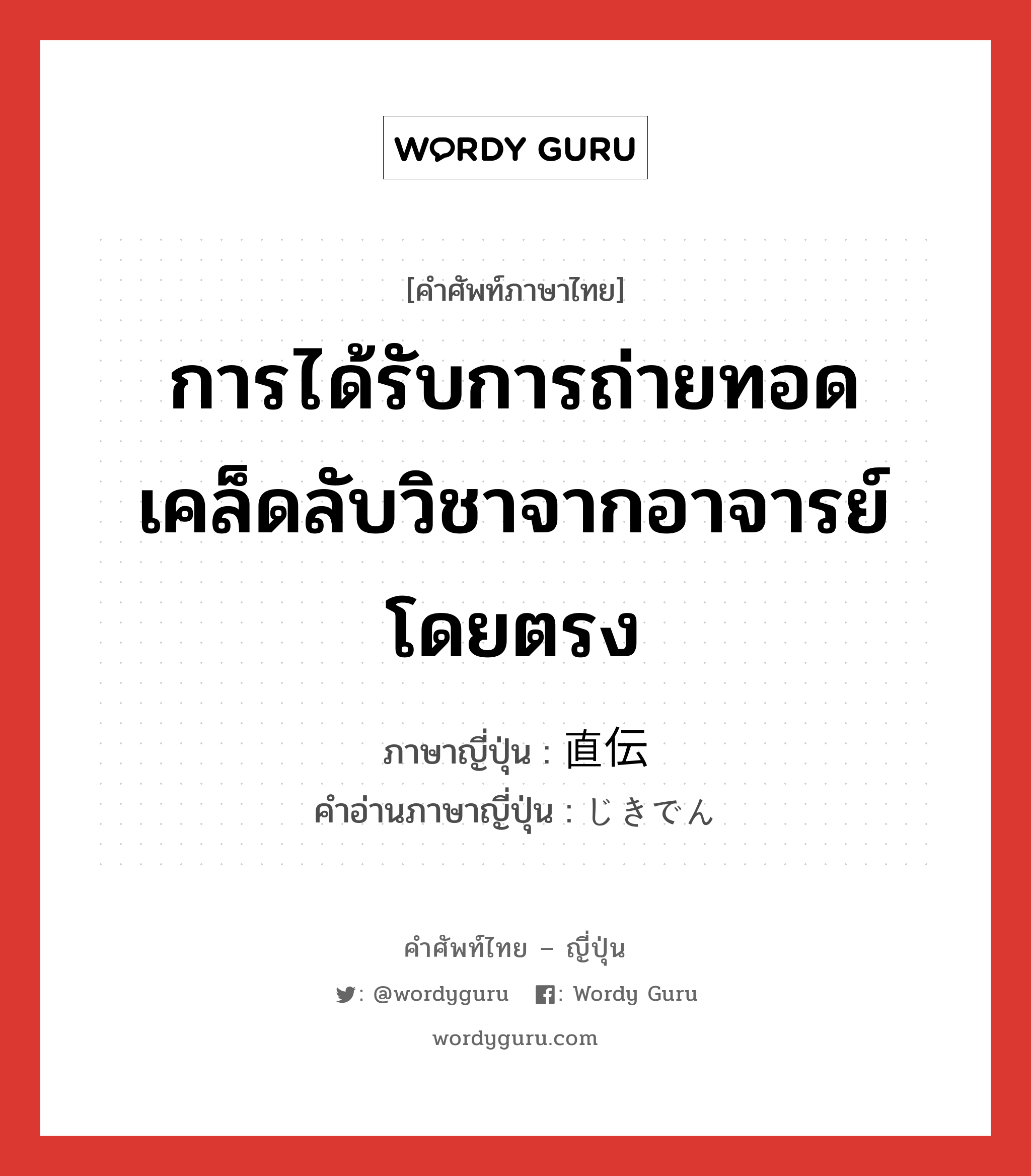 การได้รับการถ่ายทอดเคล็ดลับวิชาจากอาจารย์โดยตรง ภาษาญี่ปุ่นคืออะไร, คำศัพท์ภาษาไทย - ญี่ปุ่น การได้รับการถ่ายทอดเคล็ดลับวิชาจากอาจารย์โดยตรง ภาษาญี่ปุ่น 直伝 คำอ่านภาษาญี่ปุ่น じきでん หมวด n หมวด n