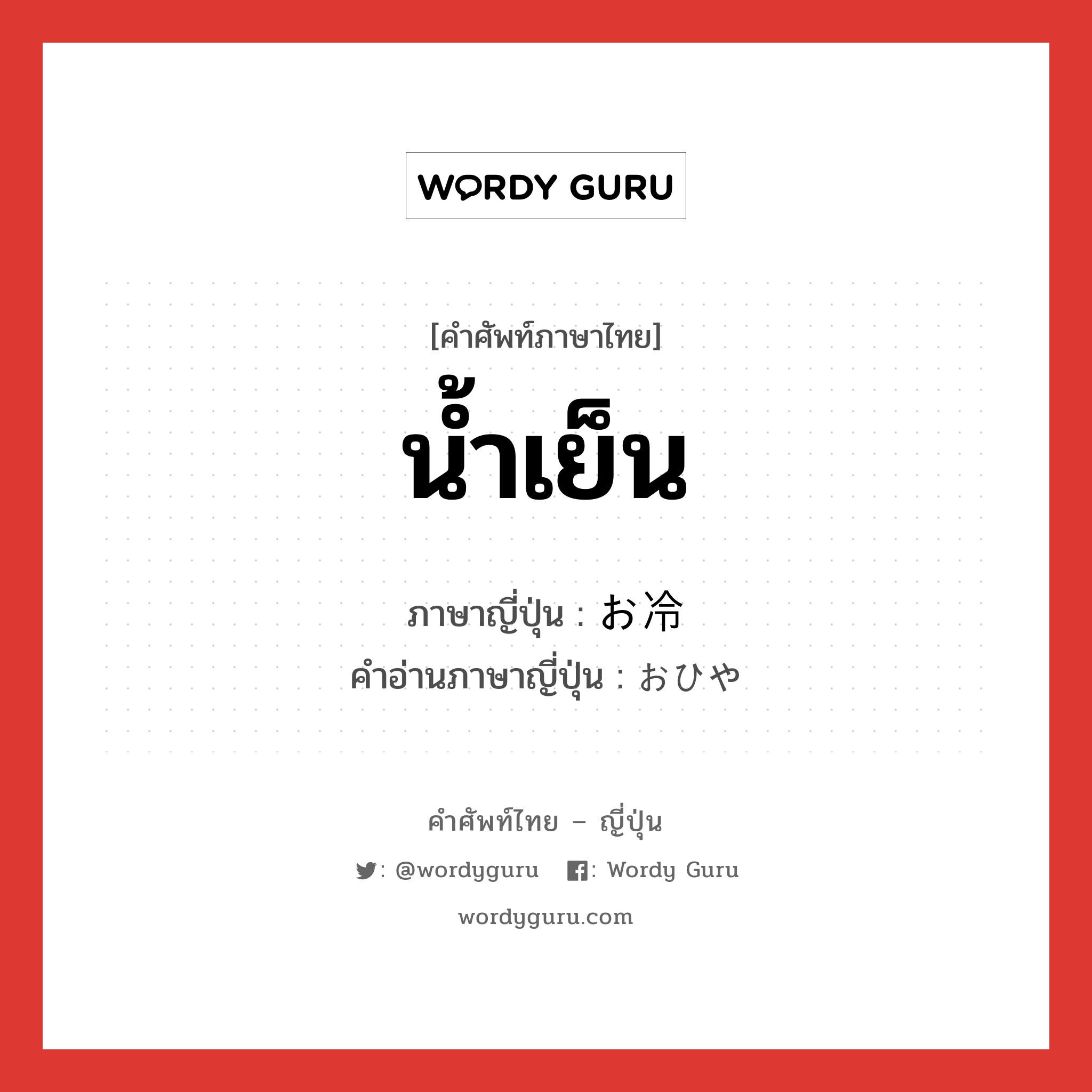 น้ำเย็น ภาษาญี่ปุ่นคืออะไร, คำศัพท์ภาษาไทย - ญี่ปุ่น น้ำเย็น ภาษาญี่ปุ่น お冷 คำอ่านภาษาญี่ปุ่น おひや หมวด n หมวด n