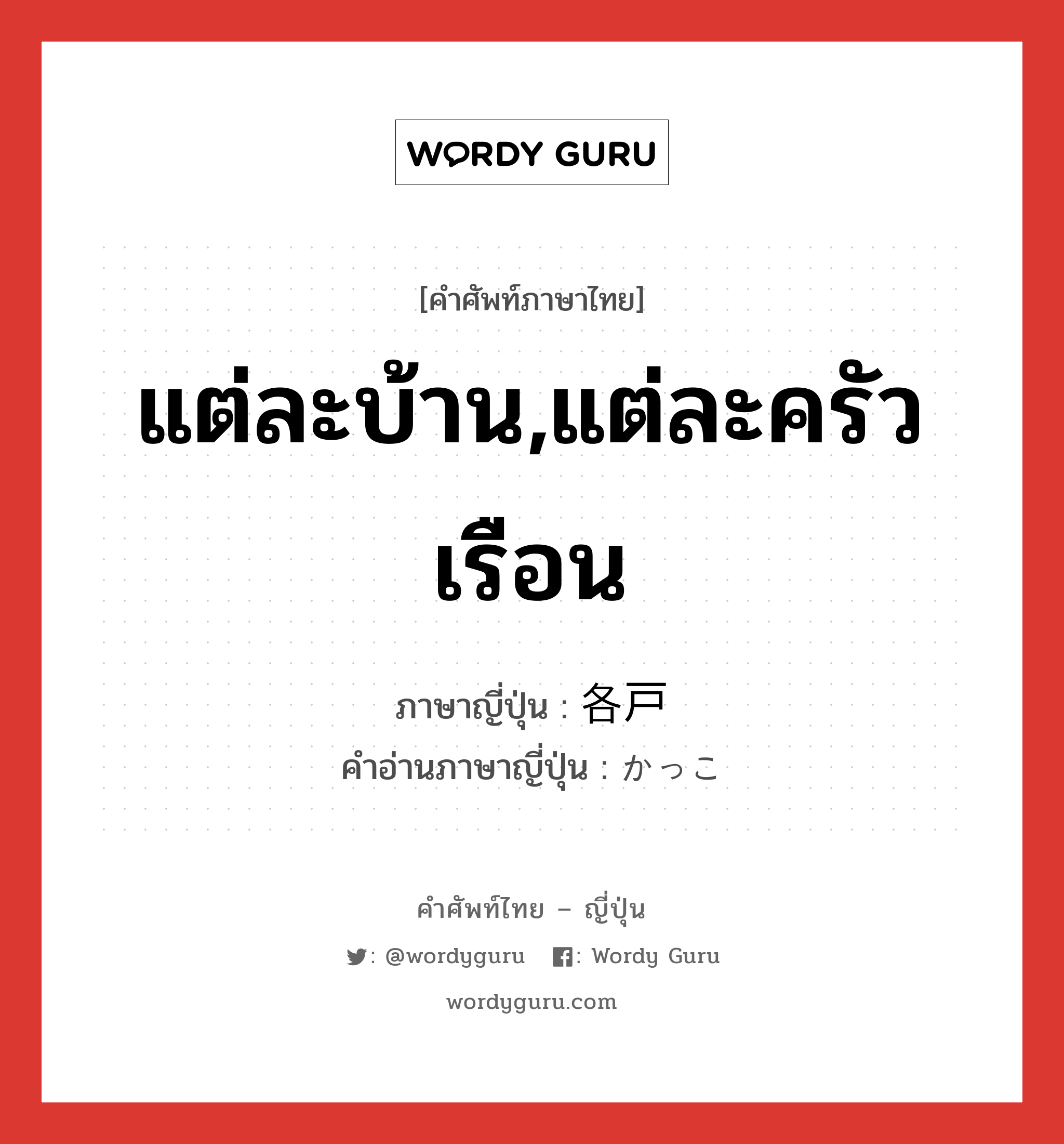 แต่ละบ้าน,แต่ละครัวเรือน ภาษาญี่ปุ่นคืออะไร, คำศัพท์ภาษาไทย - ญี่ปุ่น แต่ละบ้าน,แต่ละครัวเรือน ภาษาญี่ปุ่น 各戸 คำอ่านภาษาญี่ปุ่น かっこ หมวด n หมวด n