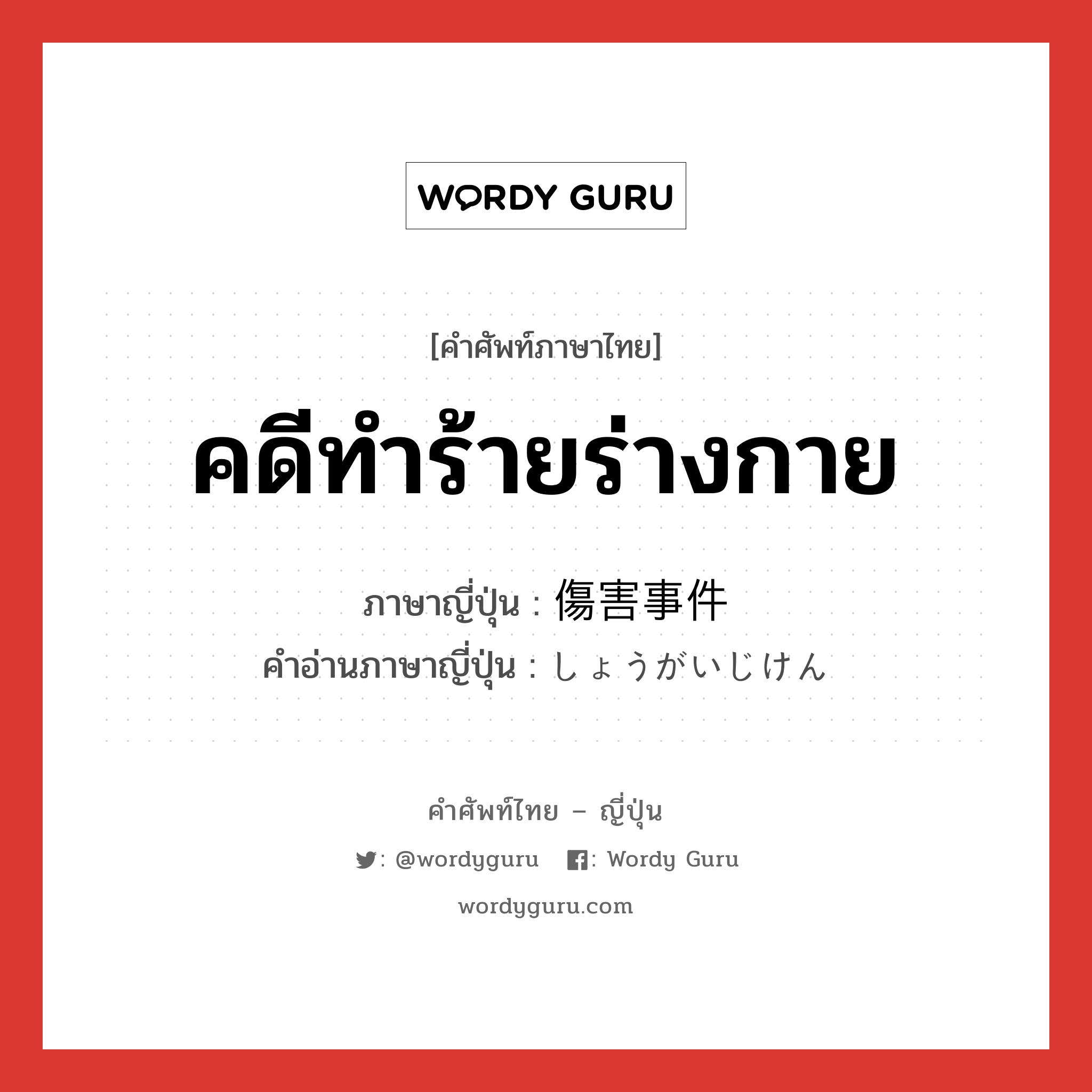 คดีทำร้ายร่างกาย ภาษาญี่ปุ่นคืออะไร, คำศัพท์ภาษาไทย - ญี่ปุ่น คดีทำร้ายร่างกาย ภาษาญี่ปุ่น 傷害事件 คำอ่านภาษาญี่ปุ่น しょうがいじけん หมวด n หมวด n