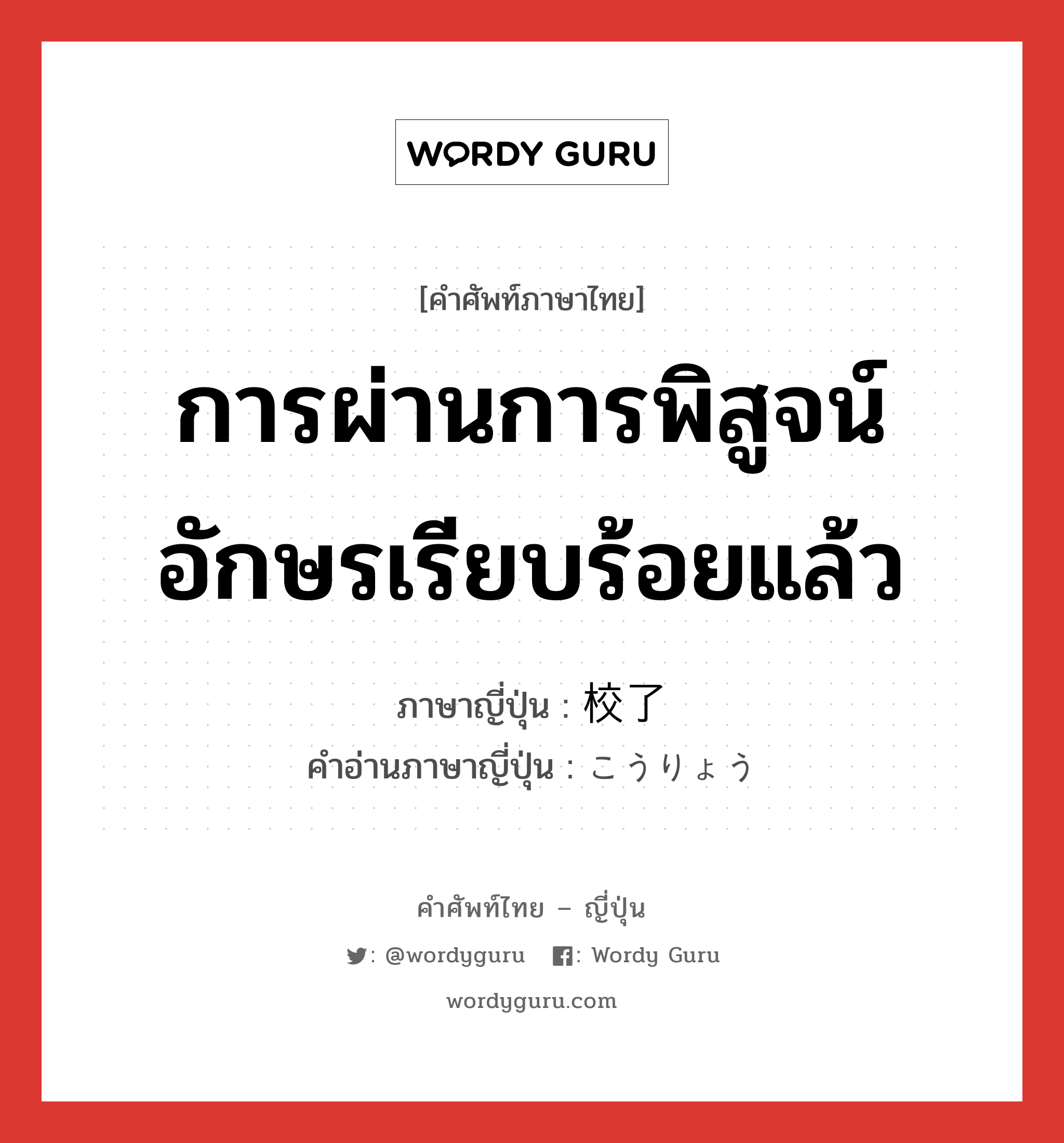 การผ่านการพิสูจน์อักษรเรียบร้อยแล้ว ภาษาญี่ปุ่นคืออะไร, คำศัพท์ภาษาไทย - ญี่ปุ่น การผ่านการพิสูจน์อักษรเรียบร้อยแล้ว ภาษาญี่ปุ่น 校了 คำอ่านภาษาญี่ปุ่น こうりょう หมวด n หมวด n