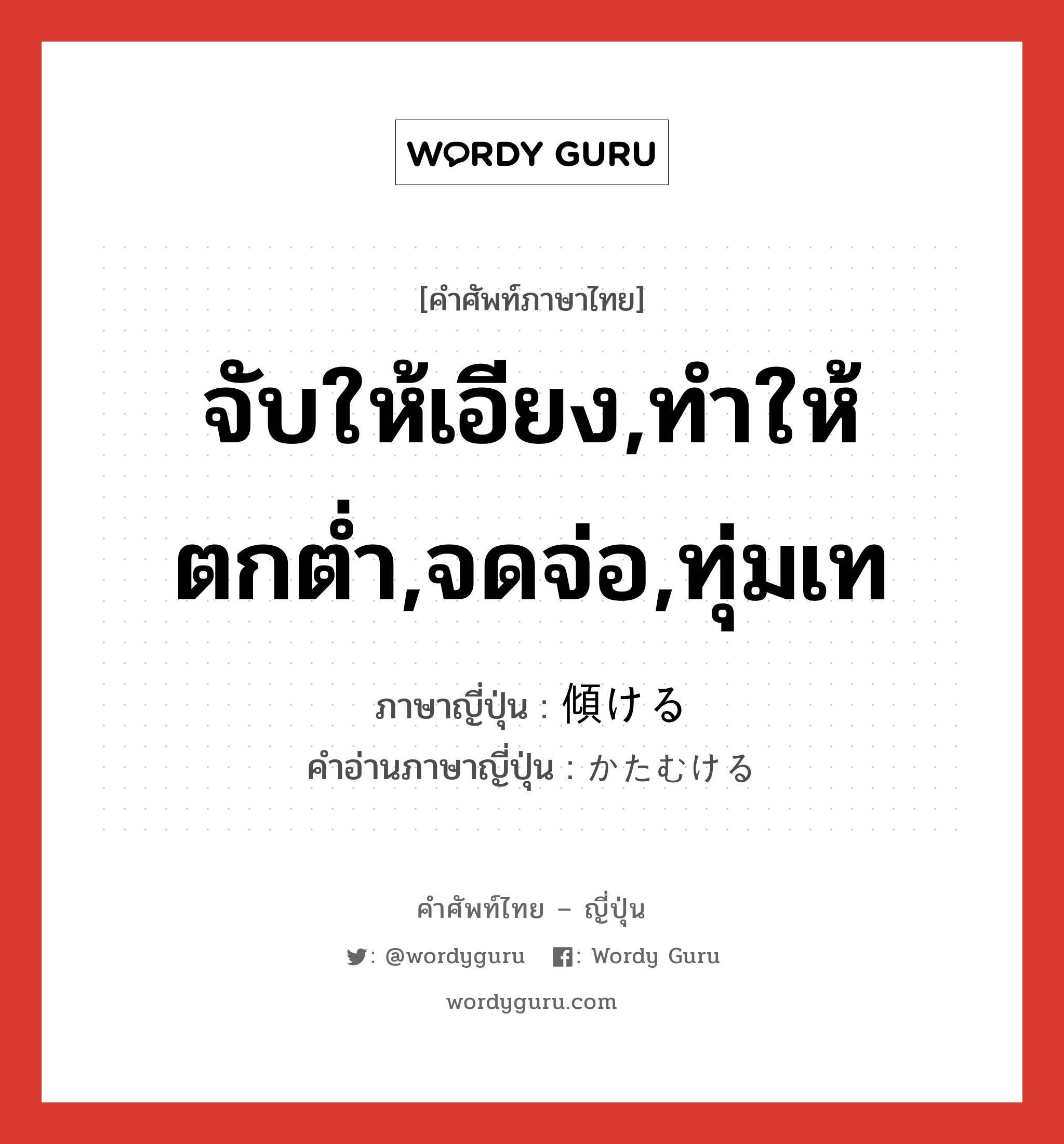 จับให้เอียง,ทำให้ตกต่ำ,จดจ่อ,ทุ่มเท ภาษาญี่ปุ่นคืออะไร, คำศัพท์ภาษาไทย - ญี่ปุ่น จับให้เอียง,ทำให้ตกต่ำ,จดจ่อ,ทุ่มเท ภาษาญี่ปุ่น 傾ける คำอ่านภาษาญี่ปุ่น かたむける หมวด v1 หมวด v1