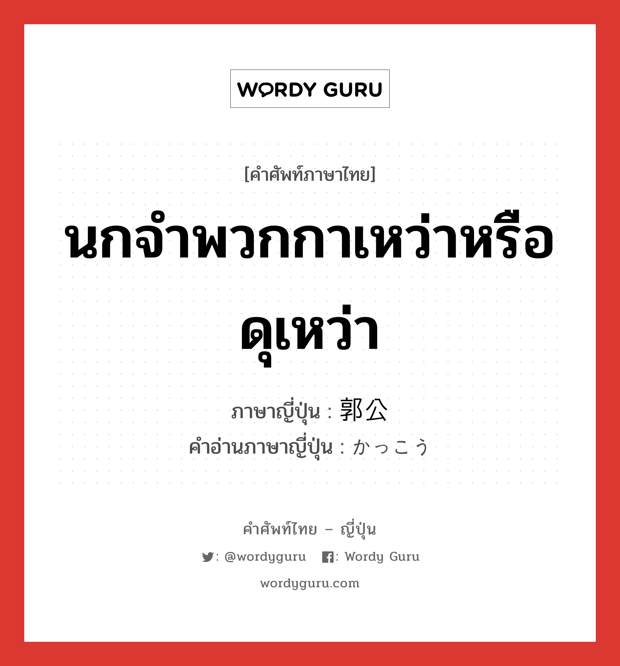 นกจำพวกกาเหว่าหรือดุเหว่า ภาษาญี่ปุ่นคืออะไร, คำศัพท์ภาษาไทย - ญี่ปุ่น นกจำพวกกาเหว่าหรือดุเหว่า ภาษาญี่ปุ่น 郭公 คำอ่านภาษาญี่ปุ่น かっこう หมวด n หมวด n