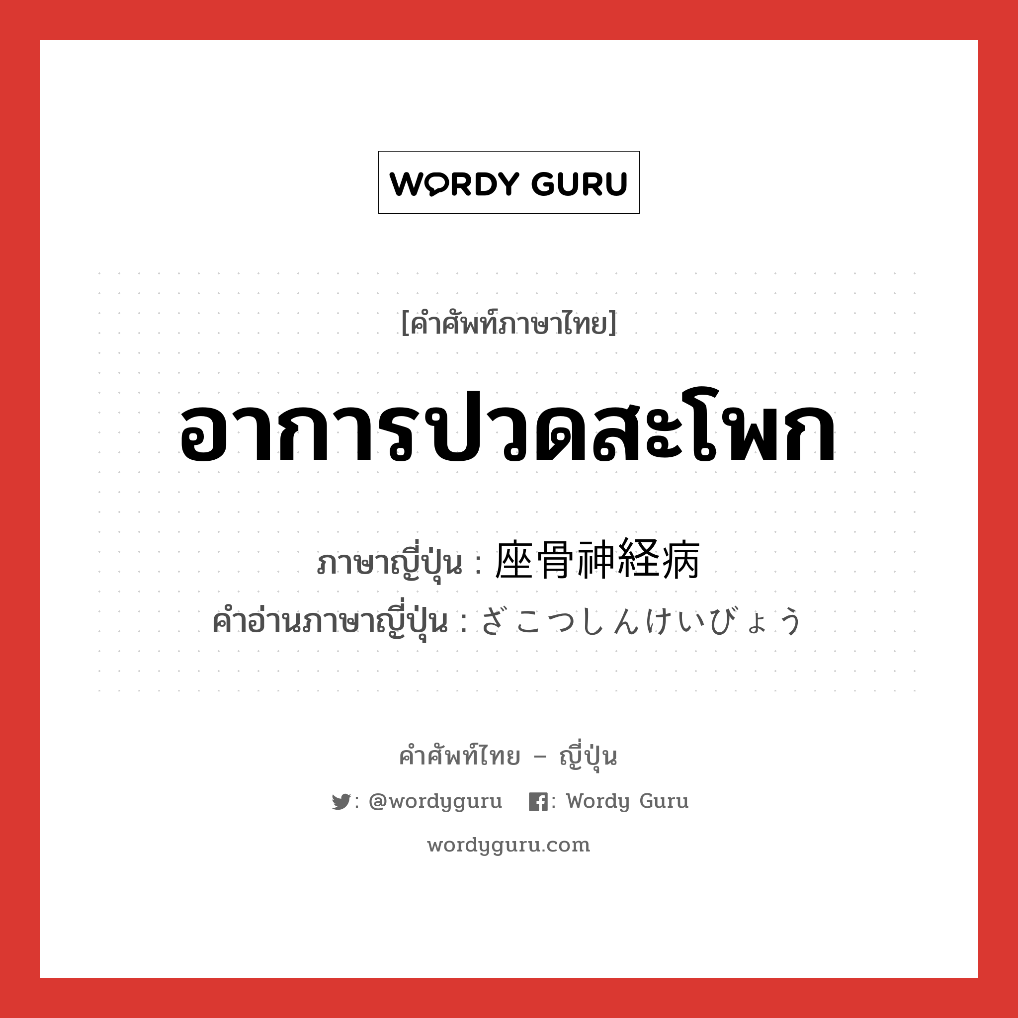 อาการปวดสะโพก ภาษาญี่ปุ่นคืออะไร, คำศัพท์ภาษาไทย - ญี่ปุ่น อาการปวดสะโพก ภาษาญี่ปุ่น 座骨神経病 คำอ่านภาษาญี่ปุ่น ざこつしんけいびょう หมวด n หมวด n