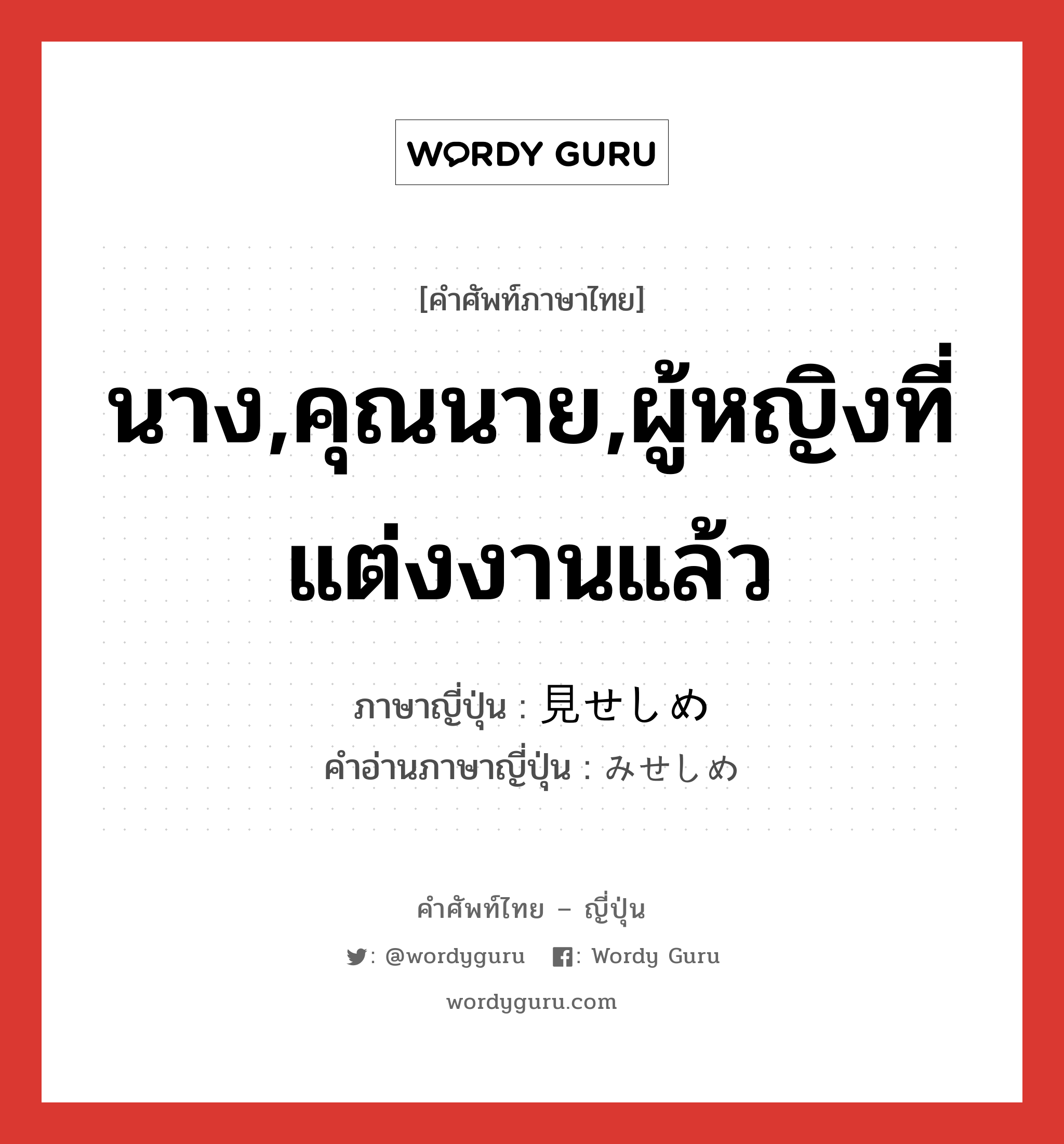 นาง,คุณนาย,ผู้หญิงที่แต่งงานแล้ว ภาษาญี่ปุ่นคืออะไร, คำศัพท์ภาษาไทย - ญี่ปุ่น นาง,คุณนาย,ผู้หญิงที่แต่งงานแล้ว ภาษาญี่ปุ่น 見せしめ คำอ่านภาษาญี่ปุ่น みせしめ หมวด n หมวด n