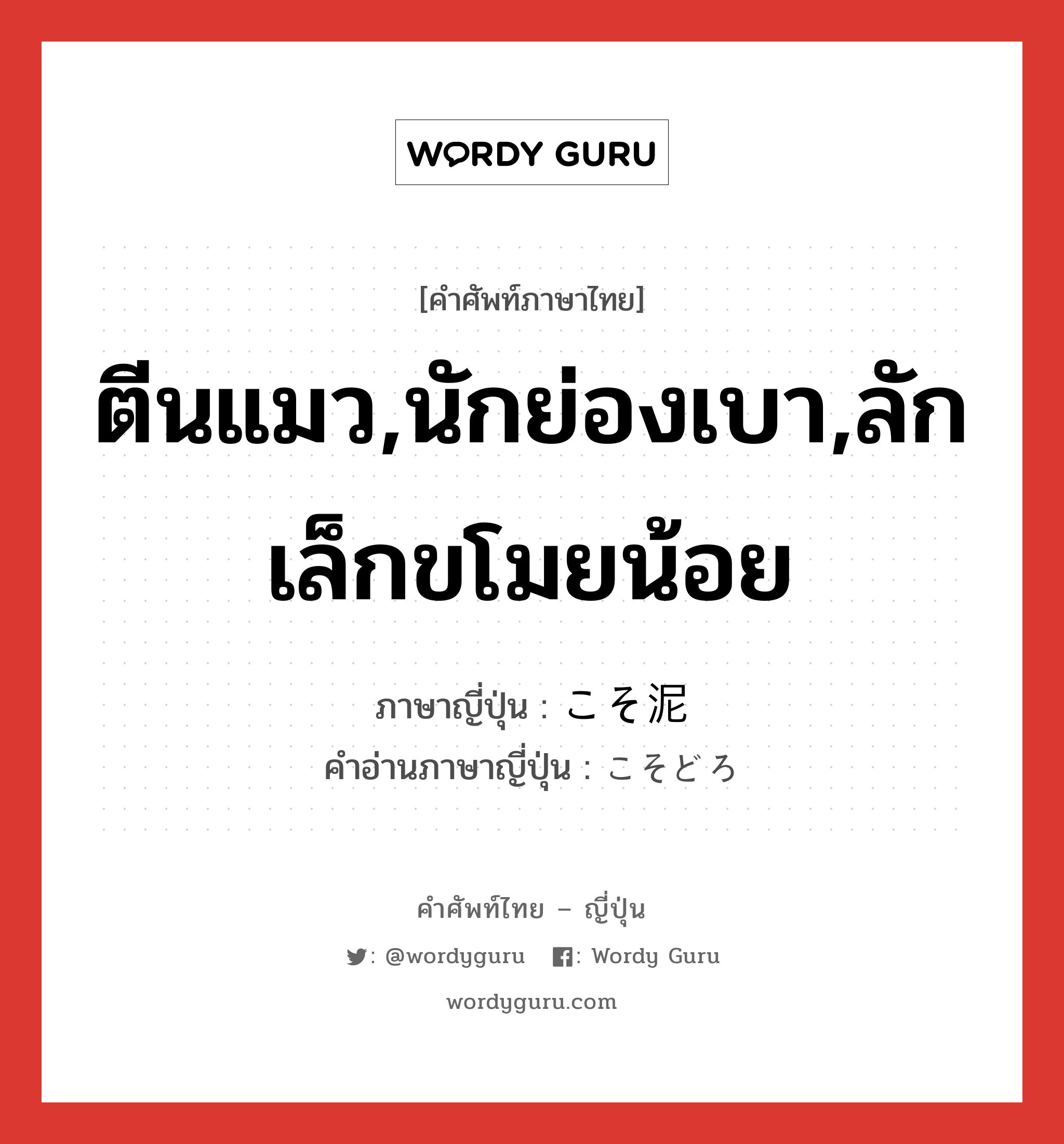 ตีนแมว,นักย่องเบา,ลักเล็กขโมยน้อย ภาษาญี่ปุ่นคืออะไร, คำศัพท์ภาษาไทย - ญี่ปุ่น ตีนแมว,นักย่องเบา,ลักเล็กขโมยน้อย ภาษาญี่ปุ่น こそ泥 คำอ่านภาษาญี่ปุ่น こそどろ หมวด n หมวด n