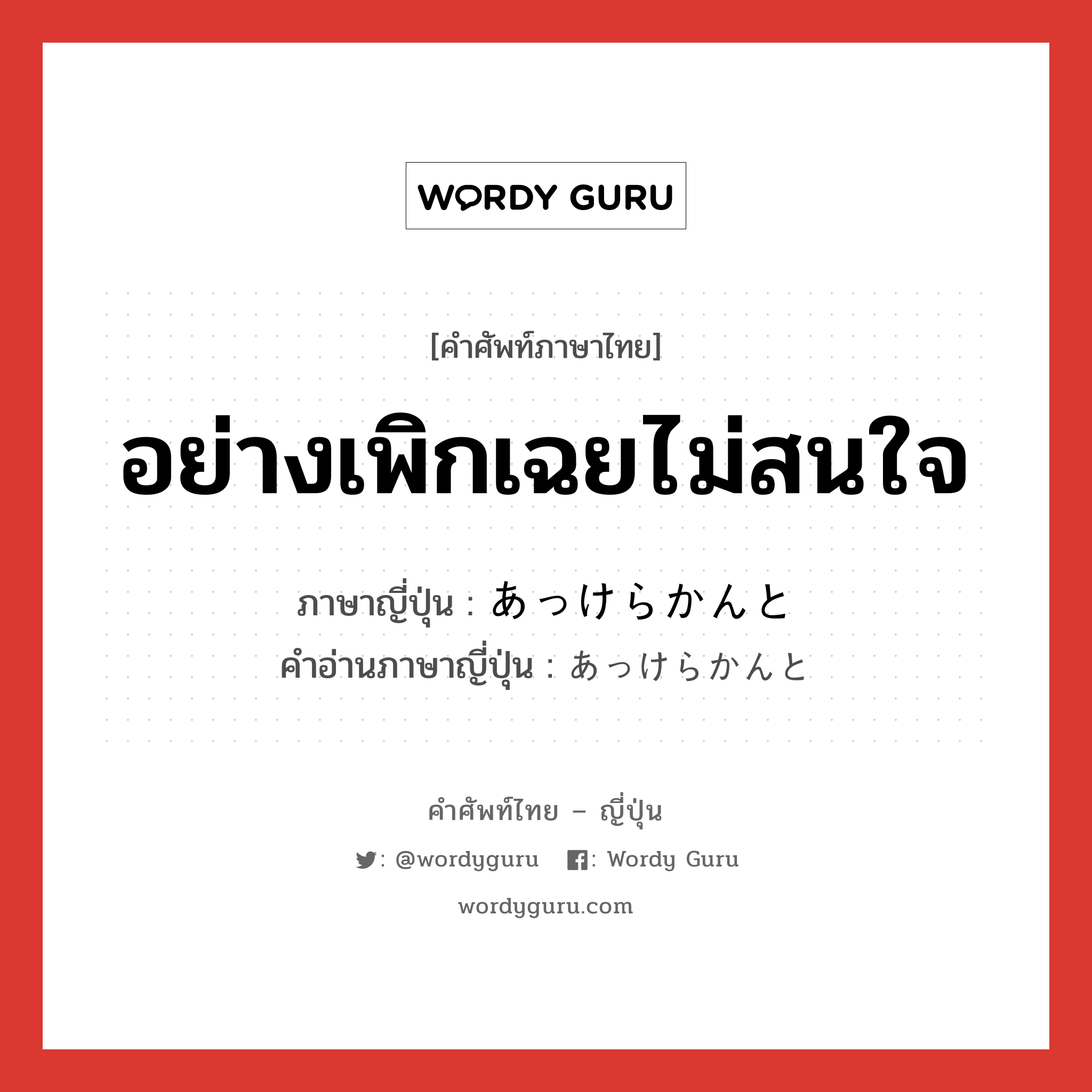 อย่างเพิกเฉยไม่สนใจ ภาษาญี่ปุ่นคืออะไร, คำศัพท์ภาษาไทย - ญี่ปุ่น อย่างเพิกเฉยไม่สนใจ ภาษาญี่ปุ่น あっけらかんと คำอ่านภาษาญี่ปุ่น あっけらかんと หมวด adv หมวด adv