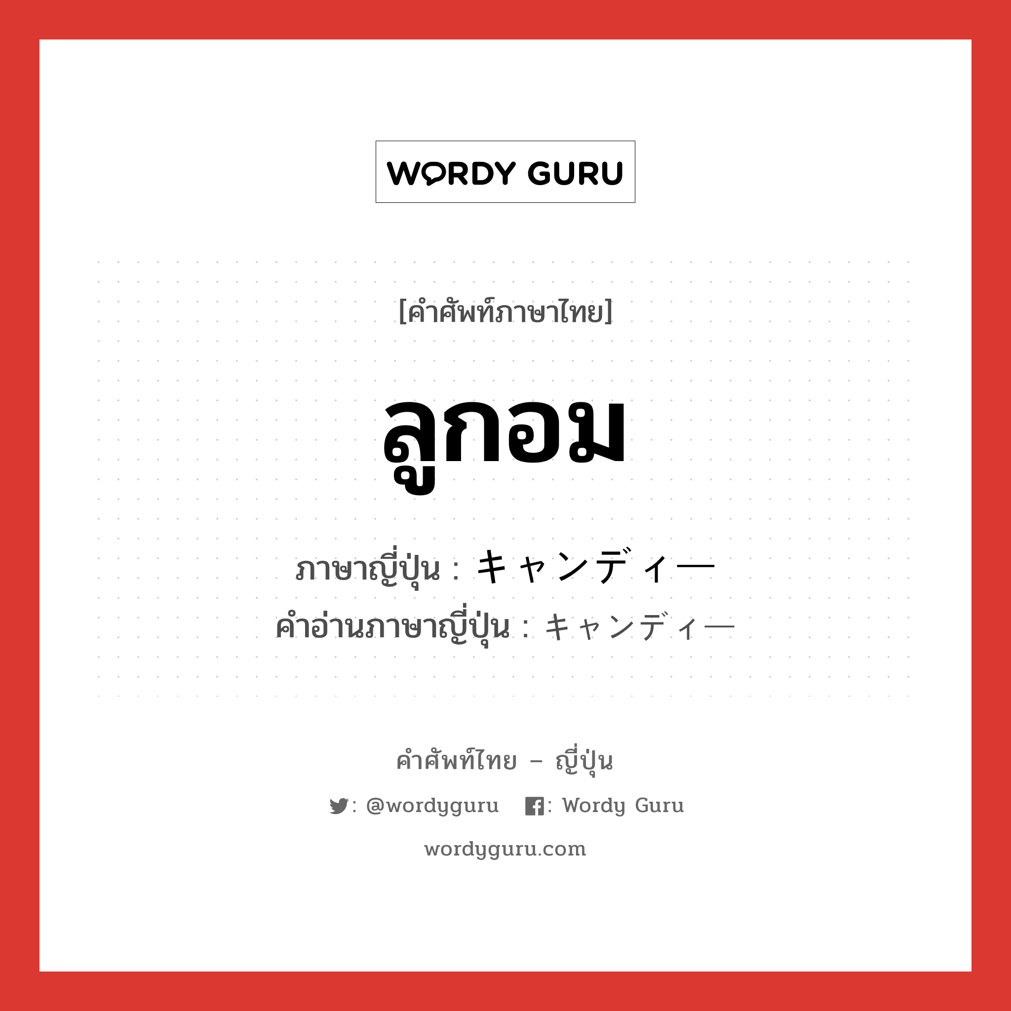 ลูกอม ภาษาญี่ปุ่นคืออะไร, คำศัพท์ภาษาไทย - ญี่ปุ่น ลูกอม ภาษาญี่ปุ่น キャンディー คำอ่านภาษาญี่ปุ่น キャンディー หมวด n หมวด n