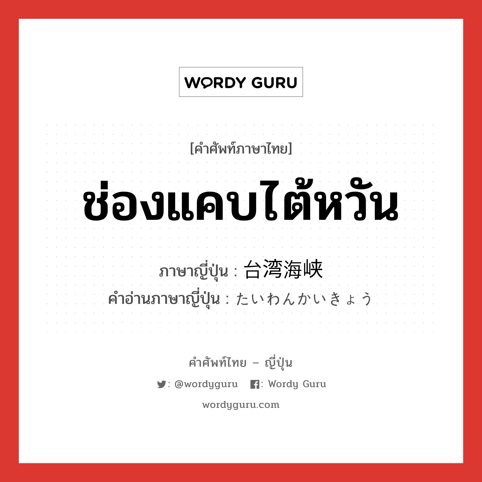 ช่องแคบไต้หวัน ภาษาญี่ปุ่นคืออะไร, คำศัพท์ภาษาไทย - ญี่ปุ่น ช่องแคบไต้หวัน ภาษาญี่ปุ่น 台湾海峡 คำอ่านภาษาญี่ปุ่น たいわんかいきょう หมวด n หมวด n