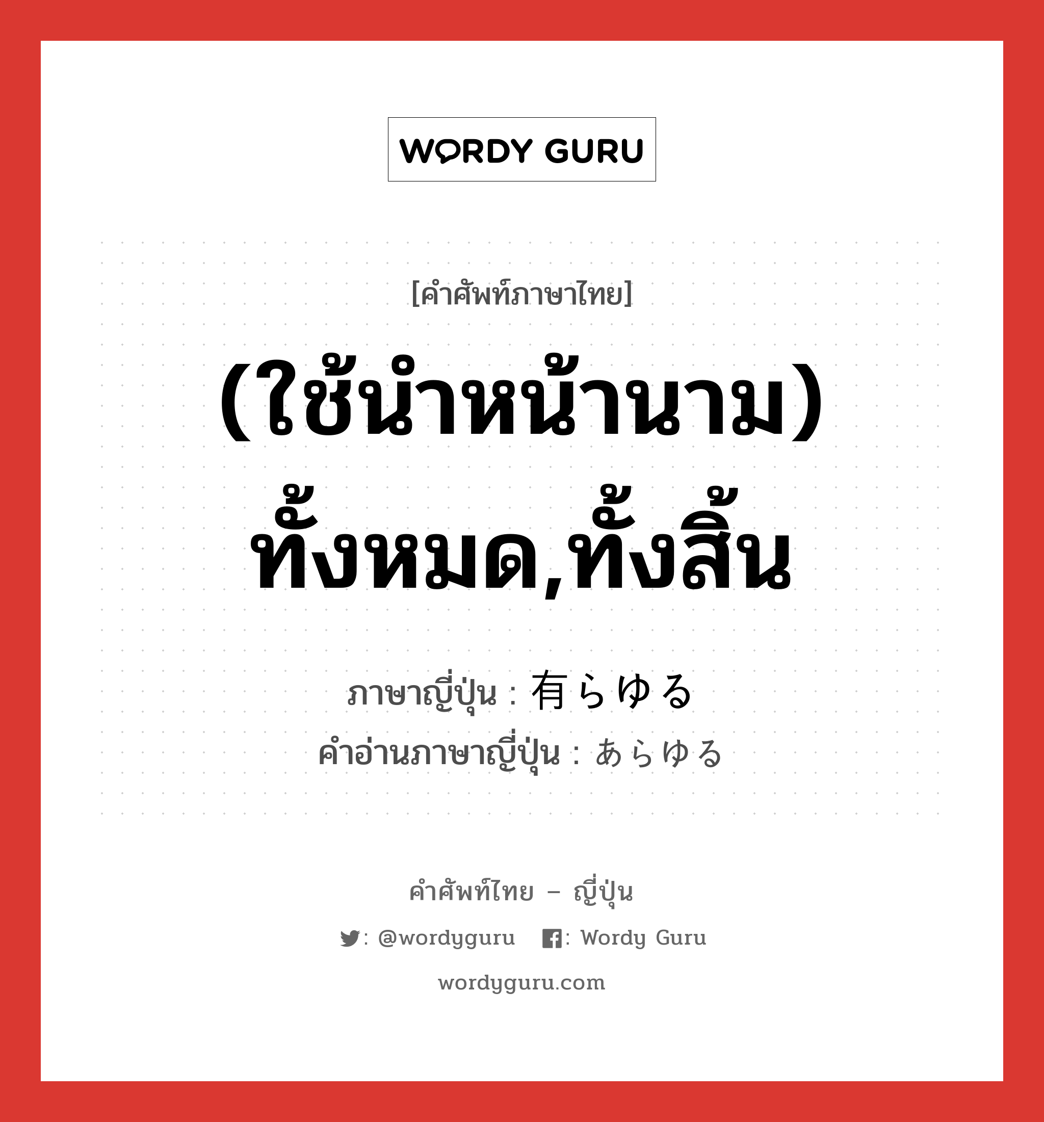 (ใช้นำหน้านาม) ทั้งหมด,ทั้งสิ้น ภาษาญี่ปุ่นคืออะไร, คำศัพท์ภาษาไทย - ญี่ปุ่น (ใช้นำหน้านาม) ทั้งหมด,ทั้งสิ้น ภาษาญี่ปุ่น 有らゆる คำอ่านภาษาญี่ปุ่น あらゆる หมวด adj-pn หมวด adj-pn