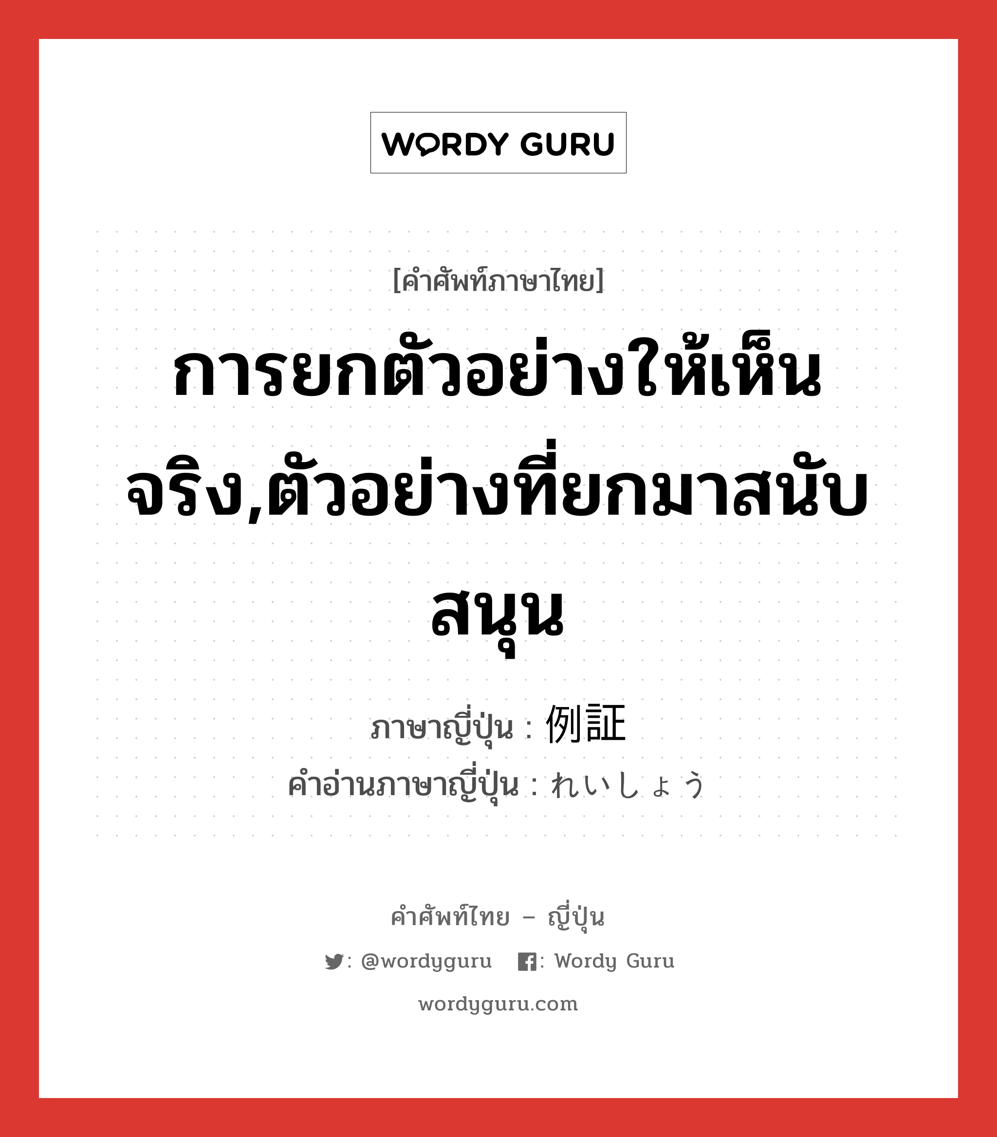 การยกตัวอย่างให้เห็นจริง,ตัวอย่างที่ยกมาสนับสนุน ภาษาญี่ปุ่นคืออะไร, คำศัพท์ภาษาไทย - ญี่ปุ่น การยกตัวอย่างให้เห็นจริง,ตัวอย่างที่ยกมาสนับสนุน ภาษาญี่ปุ่น 例証 คำอ่านภาษาญี่ปุ่น れいしょう หมวด n หมวด n