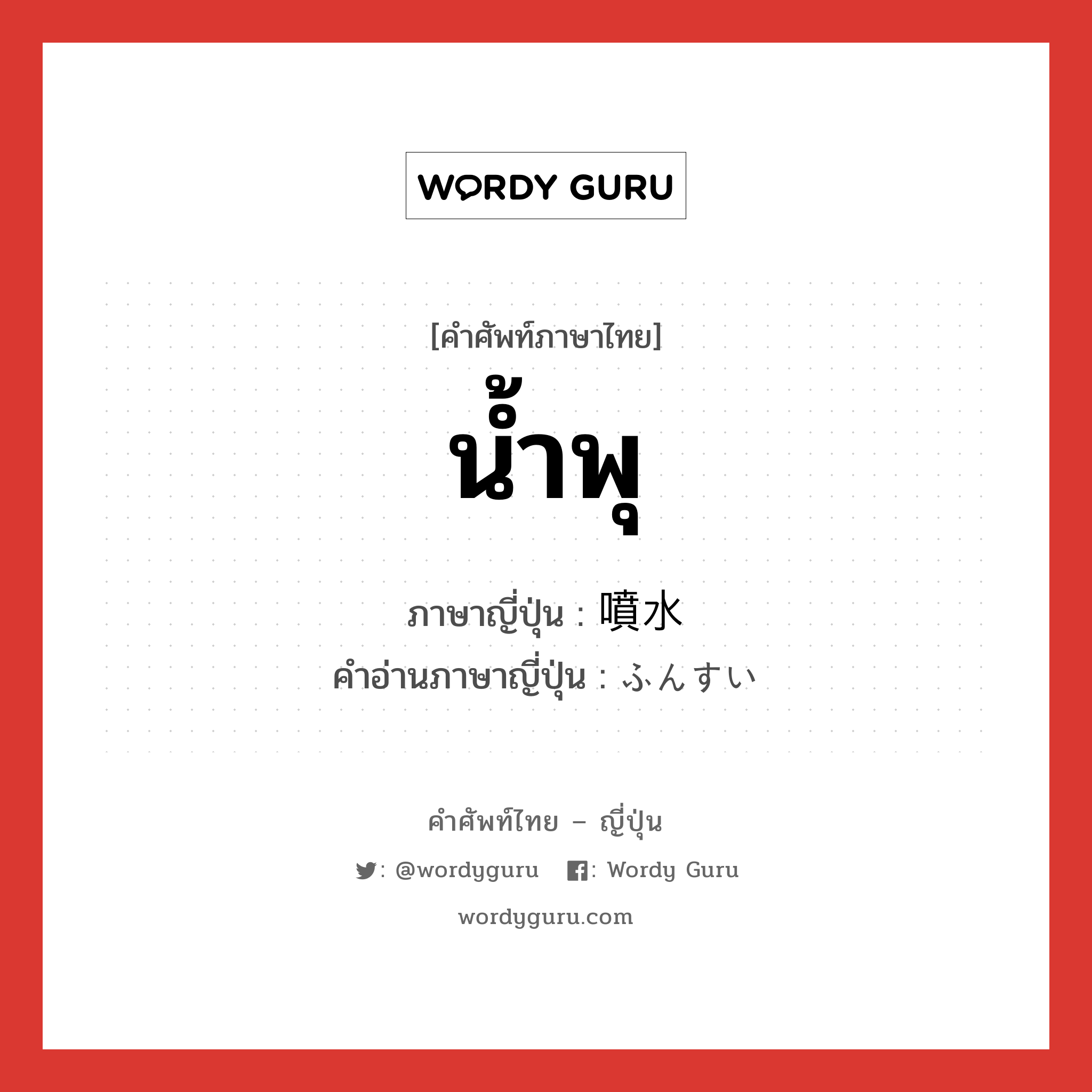 น้ำพุ ภาษาญี่ปุ่นคืออะไร, คำศัพท์ภาษาไทย - ญี่ปุ่น น้ำพุ ภาษาญี่ปุ่น 噴水 คำอ่านภาษาญี่ปุ่น ふんすい หมวด n หมวด n