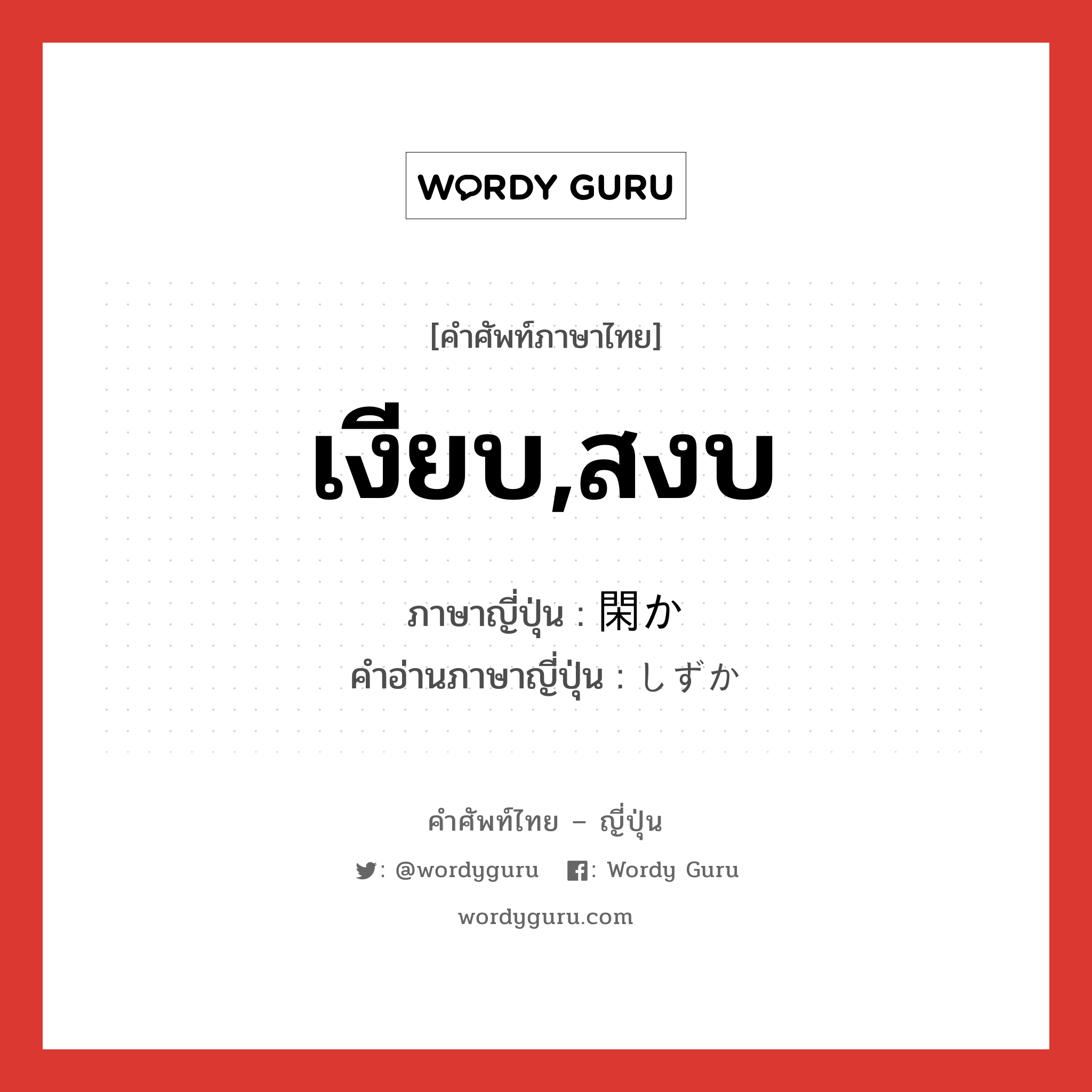 เงียบ,สงบ ภาษาญี่ปุ่นคืออะไร, คำศัพท์ภาษาไทย - ญี่ปุ่น เงียบ,สงบ ภาษาญี่ปุ่น 閑か คำอ่านภาษาญี่ปุ่น しずか หมวด adj-na หมวด adj-na