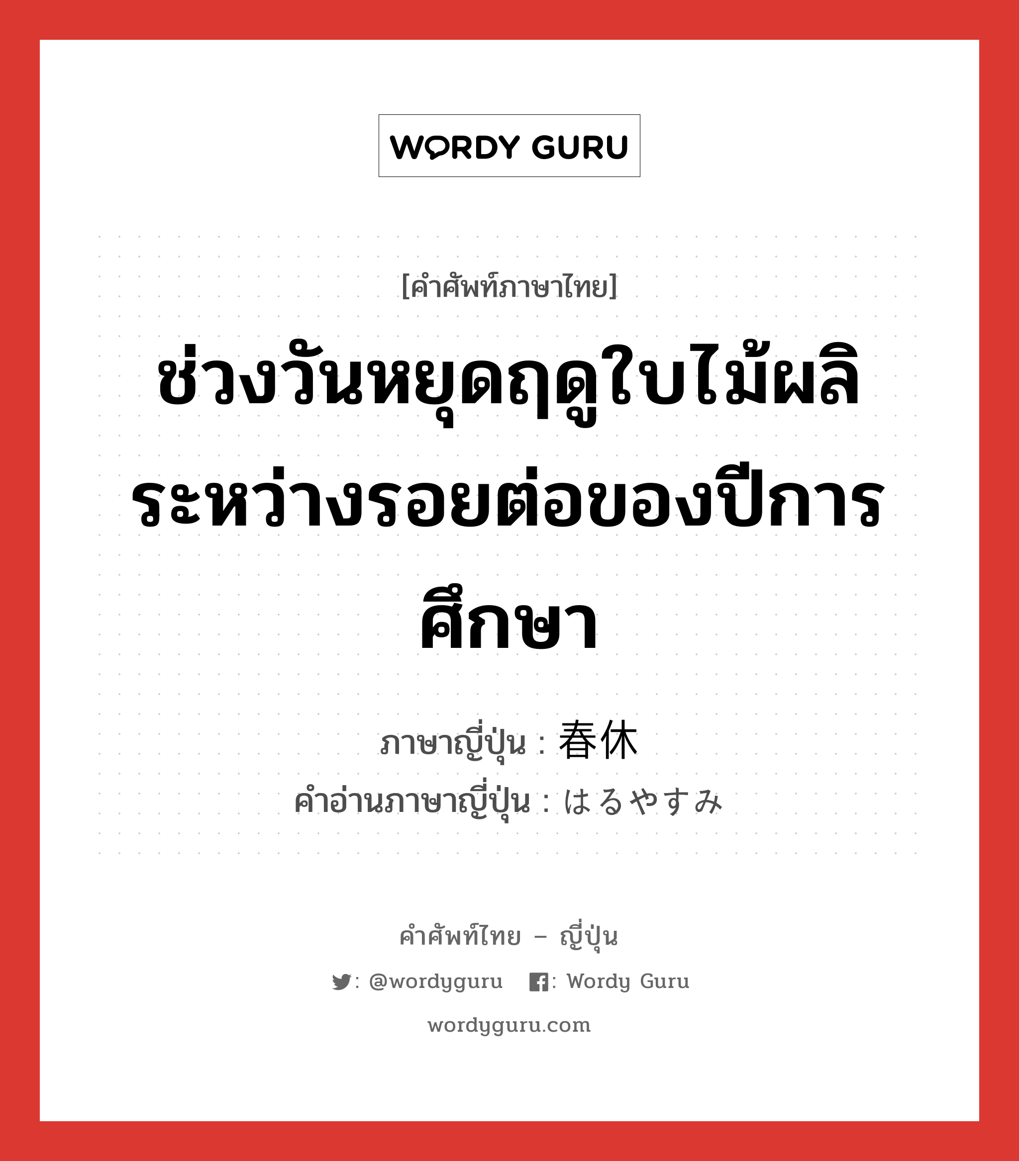 ช่วงวันหยุดฤดูใบไม้ผลิระหว่างรอยต่อของปีการศึกษา ภาษาญี่ปุ่นคืออะไร, คำศัพท์ภาษาไทย - ญี่ปุ่น ช่วงวันหยุดฤดูใบไม้ผลิระหว่างรอยต่อของปีการศึกษา ภาษาญี่ปุ่น 春休 คำอ่านภาษาญี่ปุ่น はるやすみ หมวด n หมวด n