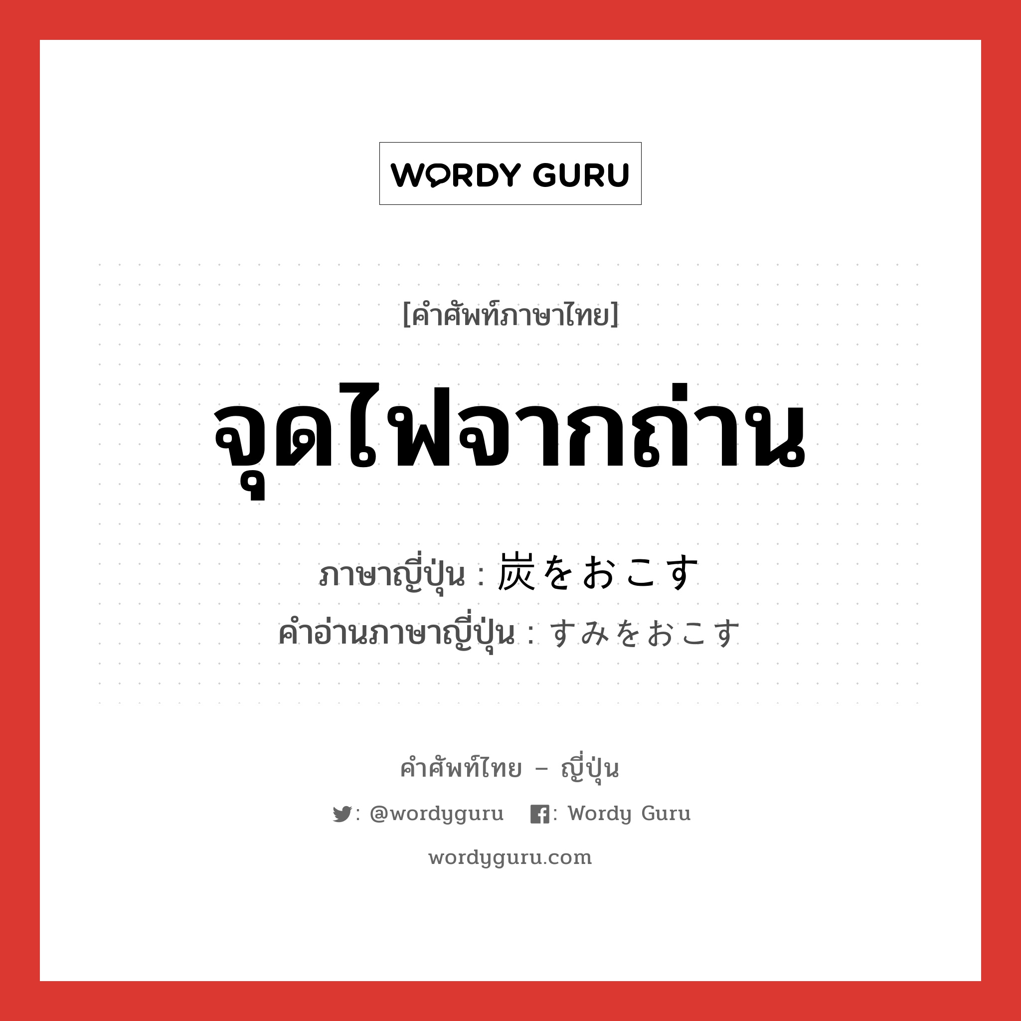 จุดไฟจากถ่าน ภาษาญี่ปุ่นคืออะไร, คำศัพท์ภาษาไทย - ญี่ปุ่น จุดไฟจากถ่าน ภาษาญี่ปุ่น 炭をおこす คำอ่านภาษาญี่ปุ่น すみをおこす หมวด v หมวด v