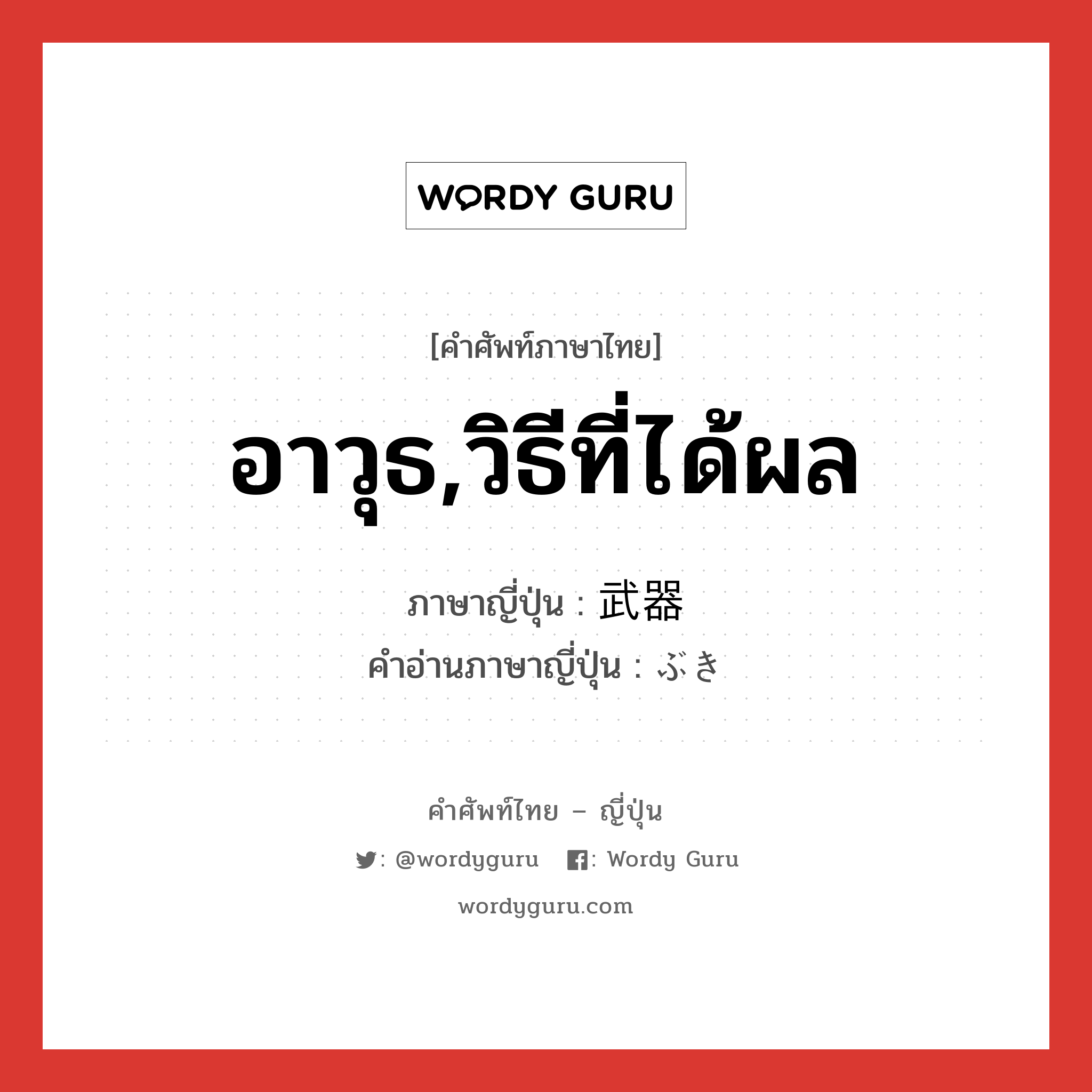 อาวุธ,วิธีที่ได้ผล ภาษาญี่ปุ่นคืออะไร, คำศัพท์ภาษาไทย - ญี่ปุ่น อาวุธ,วิธีที่ได้ผล ภาษาญี่ปุ่น 武器 คำอ่านภาษาญี่ปุ่น ぶき หมวด n หมวด n