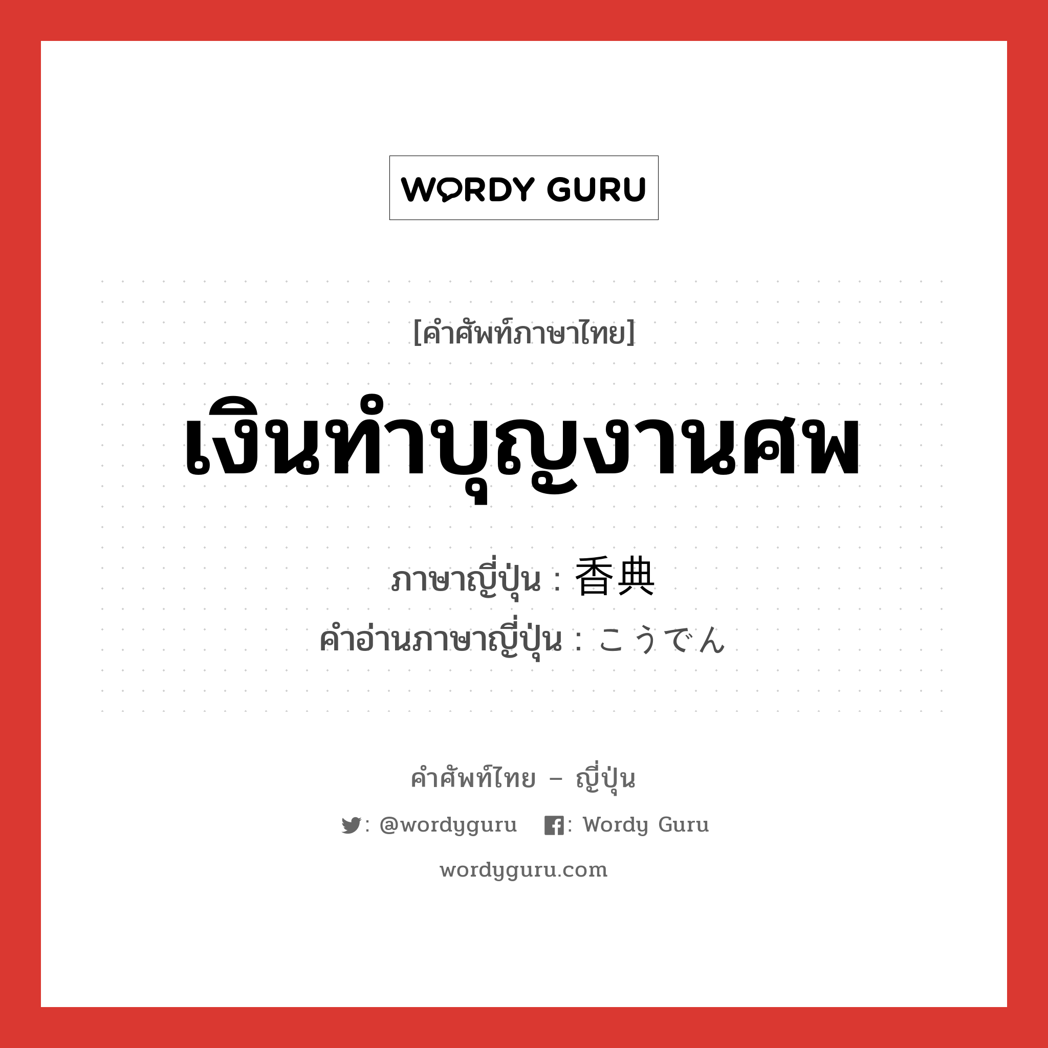 เงินทำบุญงานศพ ภาษาญี่ปุ่นคืออะไร, คำศัพท์ภาษาไทย - ญี่ปุ่น เงินทำบุญงานศพ ภาษาญี่ปุ่น 香典 คำอ่านภาษาญี่ปุ่น こうでん หมวด n หมวด n