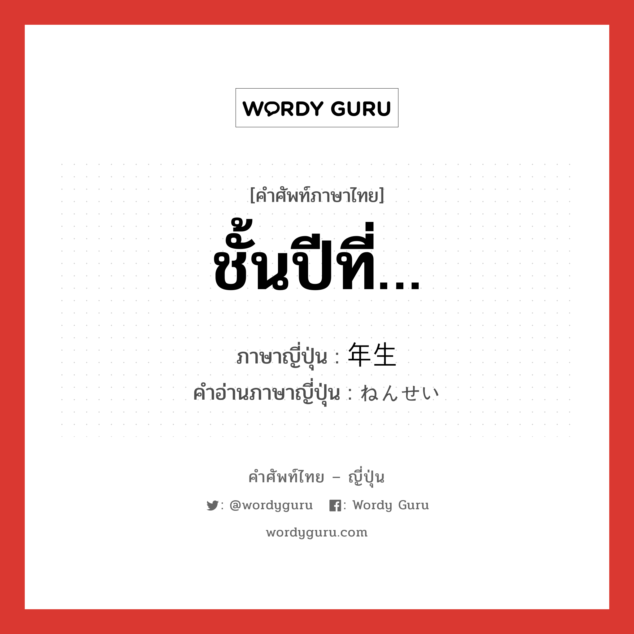 ชั้นปีที่… ภาษาญี่ปุ่นคืออะไร, คำศัพท์ภาษาไทย - ญี่ปุ่น ชั้นปีที่… ภาษาญี่ปุ่น 年生 คำอ่านภาษาญี่ปุ่น ねんせい หมวด n หมวด n