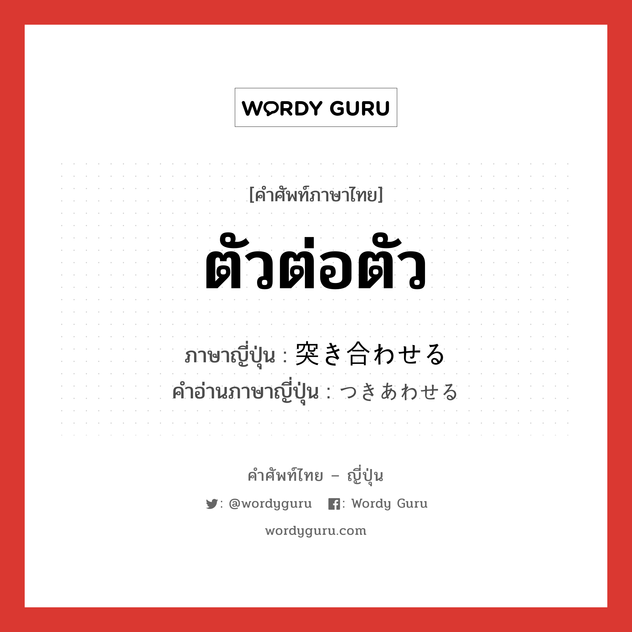 ตัวต่อตัว ภาษาญี่ปุ่นคืออะไร, คำศัพท์ภาษาไทย - ญี่ปุ่น ตัวต่อตัว ภาษาญี่ปุ่น 突き合わせる คำอ่านภาษาญี่ปุ่น つきあわせる หมวด v1 หมวด v1