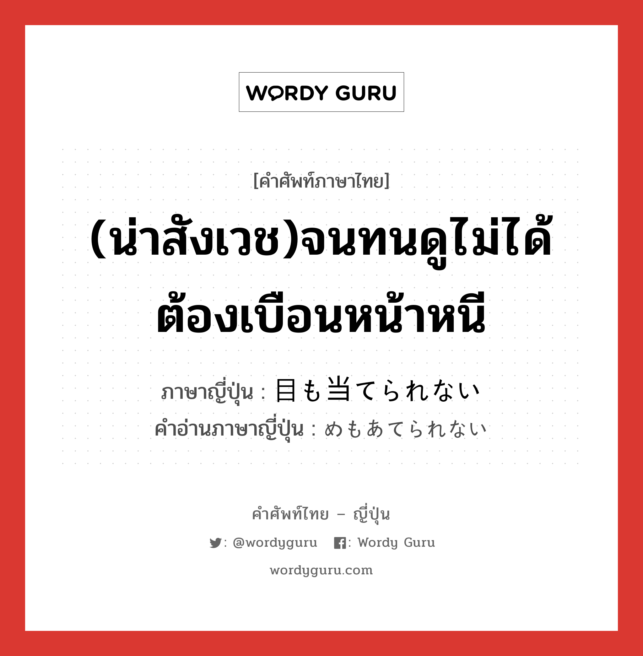 (น่าสังเวช)จนทนดูไม่ได้ต้องเบือนหน้าหนี ภาษาญี่ปุ่นคืออะไร, คำศัพท์ภาษาไทย - ญี่ปุ่น (น่าสังเวช)จนทนดูไม่ได้ต้องเบือนหน้าหนี ภาษาญี่ปุ่น 目も当てられない คำอ่านภาษาญี่ปุ่น めもあてられない หมวด n หมวด n