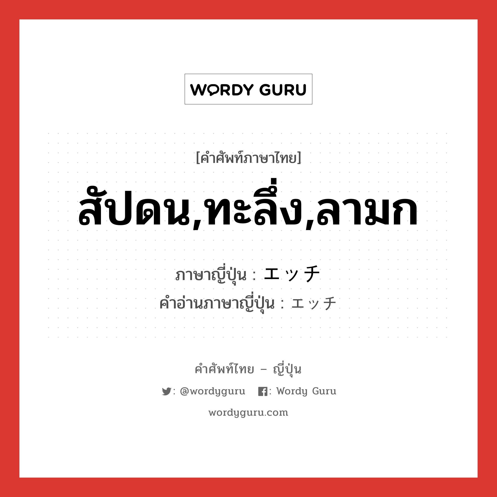 สัปดน,ทะลึ่ง,ลามก ภาษาญี่ปุ่นคืออะไร, คำศัพท์ภาษาไทย - ญี่ปุ่น สัปดน,ทะลึ่ง,ลามก ภาษาญี่ปุ่น エッチ คำอ่านภาษาญี่ปุ่น エッチ หมวด adj-na หมวด adj-na